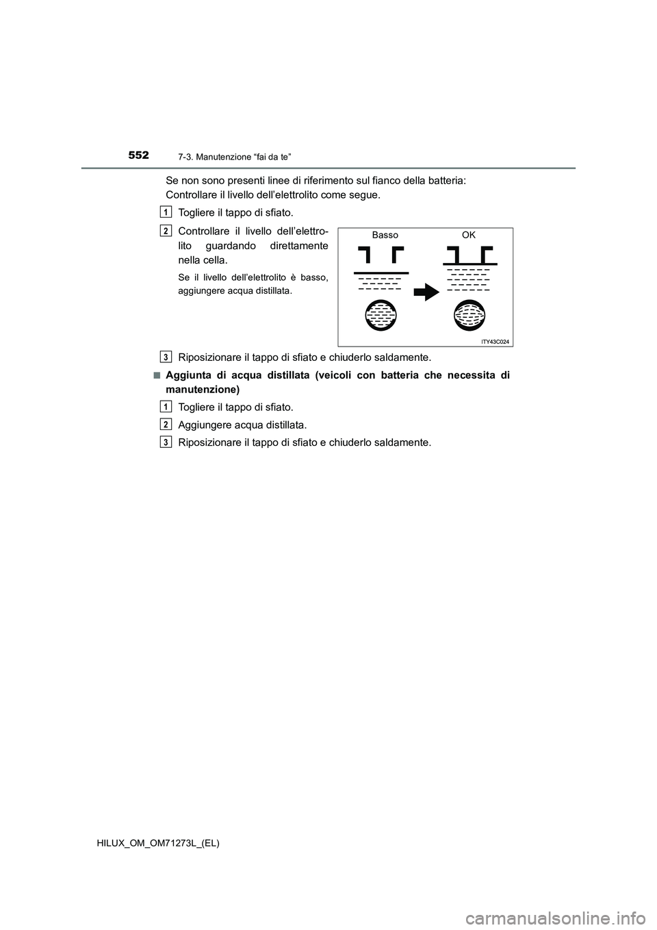 TOYOTA HILUX 2019  Manuale duso (in Italian) 5527-3. Manutenzione “fai da te”
HILUX_OM_OM71273L_(EL)
Se non sono presenti linee di riferimento sul fianco della batteria: 
Controllare il livello dell’elettrolito come segue.
Togliere il tapp