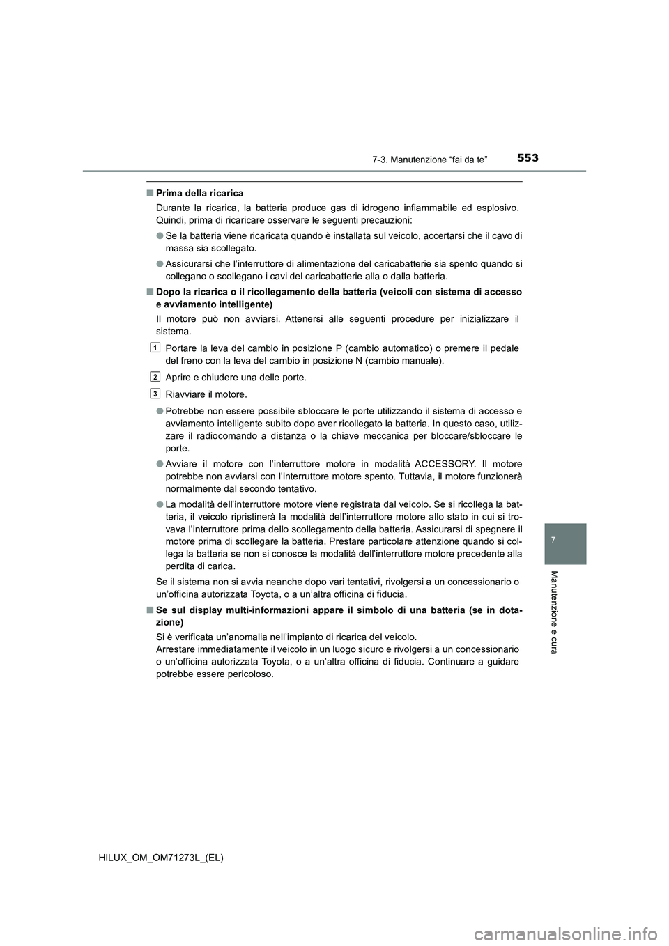 TOYOTA HILUX 2019  Manuale duso (in Italian) 5537-3. Manutenzione “fai da te”
HILUX_OM_OM71273L_(EL)
7
Manutenzione e cura
■Prima della ricarica
Durante la ricarica, la batteria produce gas di idrogeno infiammabile ed esplosivo.
Quindi, pr