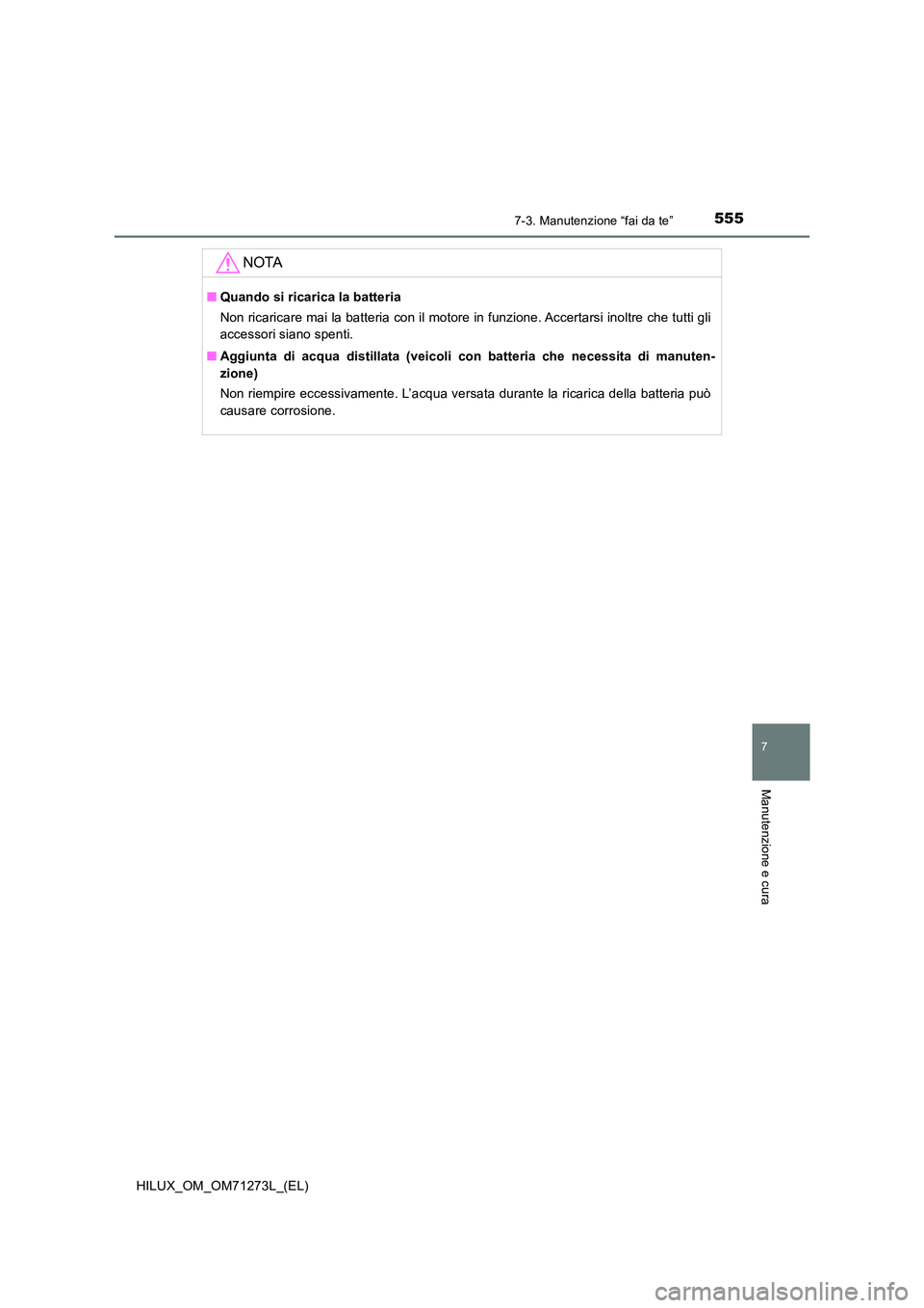 TOYOTA HILUX 2019  Manuale duso (in Italian) 5557-3. Manutenzione “fai da te”
HILUX_OM_OM71273L_(EL)
7
Manutenzione e cura
NOTA
■Quando si ricarica la batteria 
Non ricaricare mai la batteria con il motore in funzione. Accertarsi inoltre c