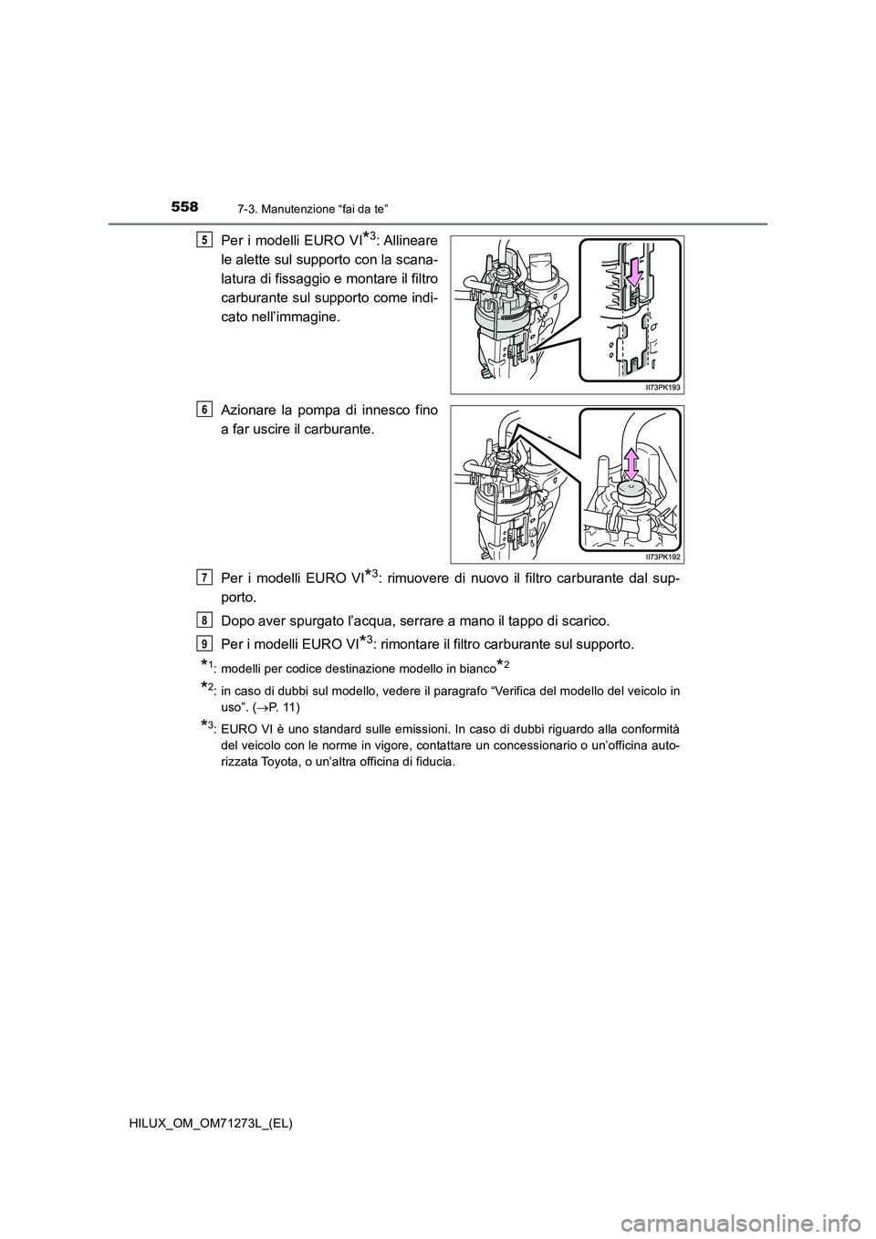 TOYOTA HILUX 2019  Manuale duso (in Italian) 5587-3. Manutenzione “fai da te”
HILUX_OM_OM71273L_(EL)
Per i modelli EURO VI*3: Allineare
le alette sul supporto con la scana-
latura di fissaggio e montare il filtro
carburante sul supporto come
