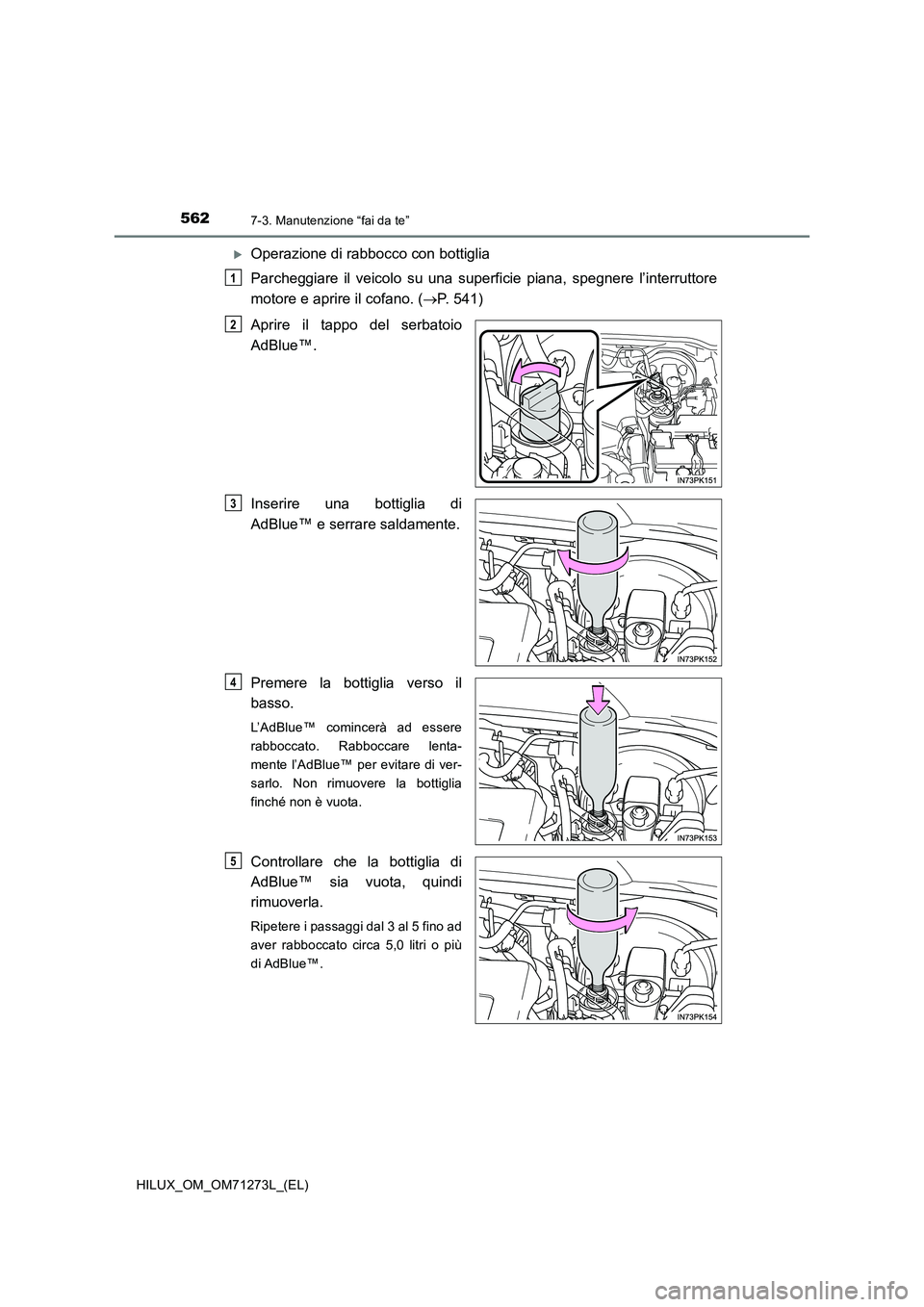 TOYOTA HILUX 2019  Manuale duso (in Italian) 5627-3. Manutenzione “fai da te”
HILUX_OM_OM71273L_(EL)
Operazione di rabbocco con bottiglia 
Parcheggiare il veicolo su una superficie piana, spegnere l’interruttore 
motore e aprire il cofa