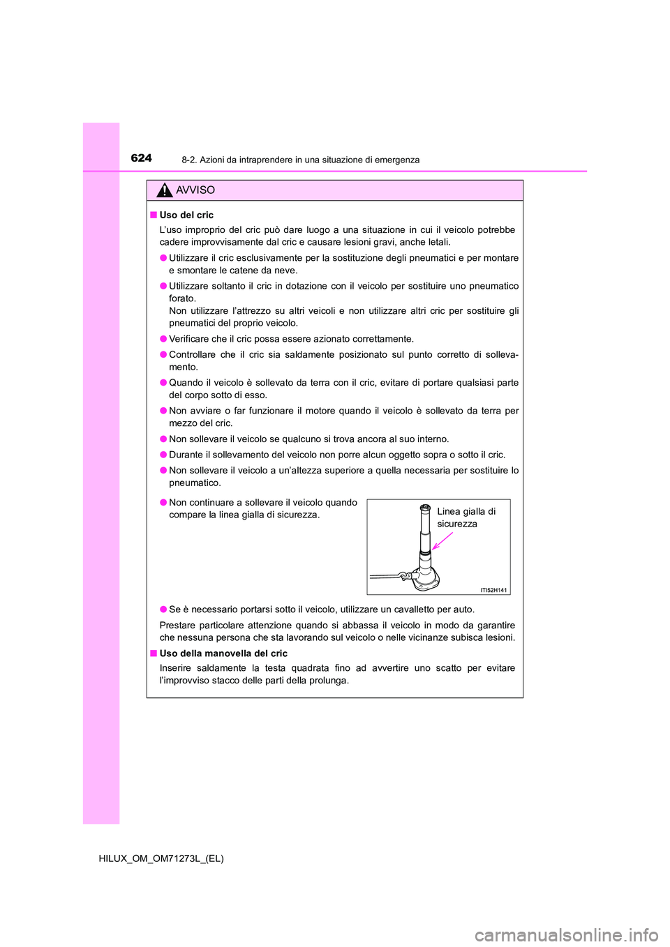 TOYOTA HILUX 2019  Manuale duso (in Italian) 6248-2. Azioni da intraprendere in una situazione di emergenza
HILUX_OM_OM71273L_(EL)
AVVISO
■Uso del cric 
L’uso improprio del cric può dare luogo a una situazione in cui il veicolo potrebbe 
ca