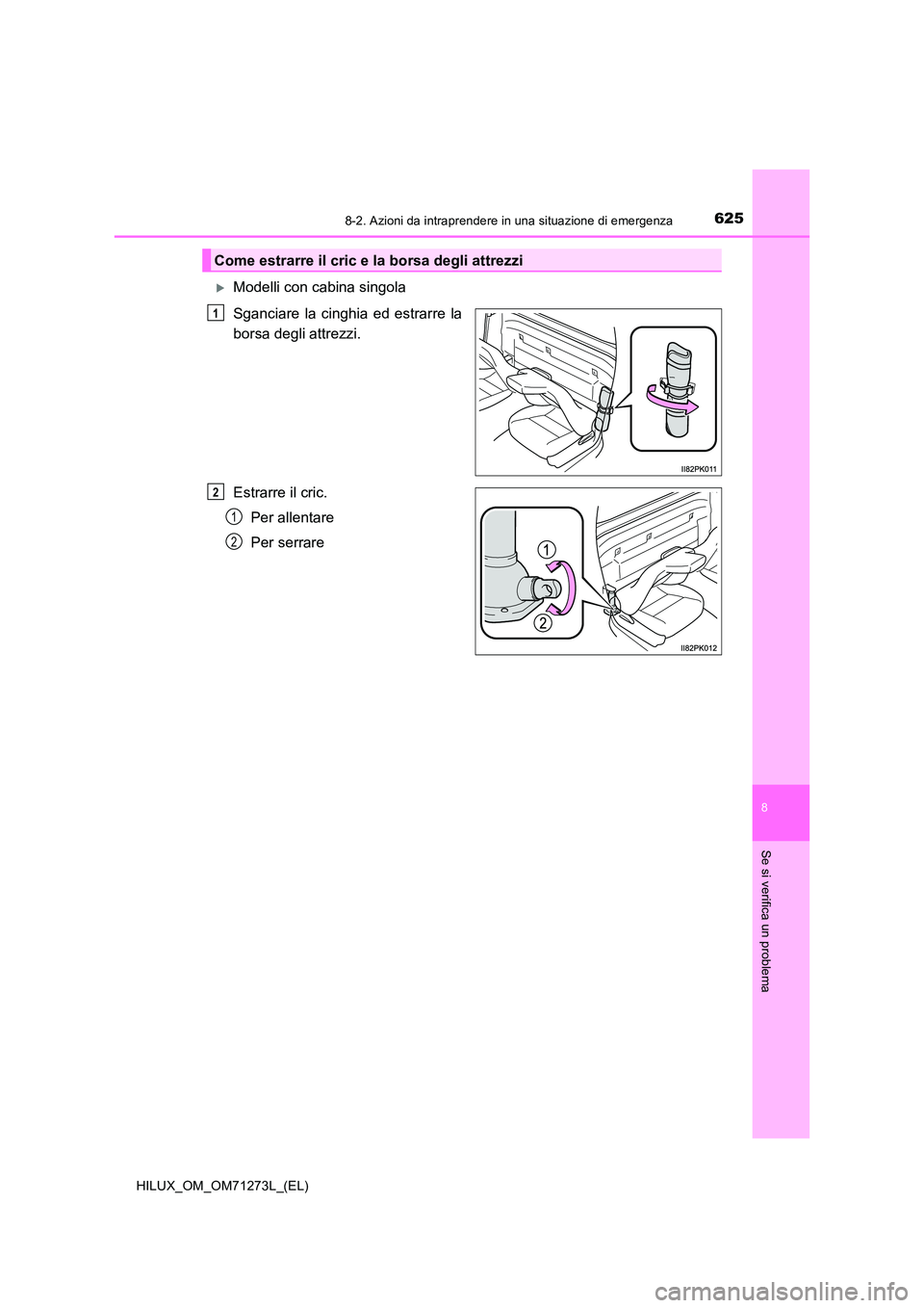 TOYOTA HILUX 2019  Manuale duso (in Italian) 6258-2. Azioni da intraprendere in una situazione di emergenza
HILUX_OM_OM71273L_(EL)
8
Se si verifica un problema
Modelli con cabina singola  
Sganciare la cinghia ed estrarre la 
borsa degli attr