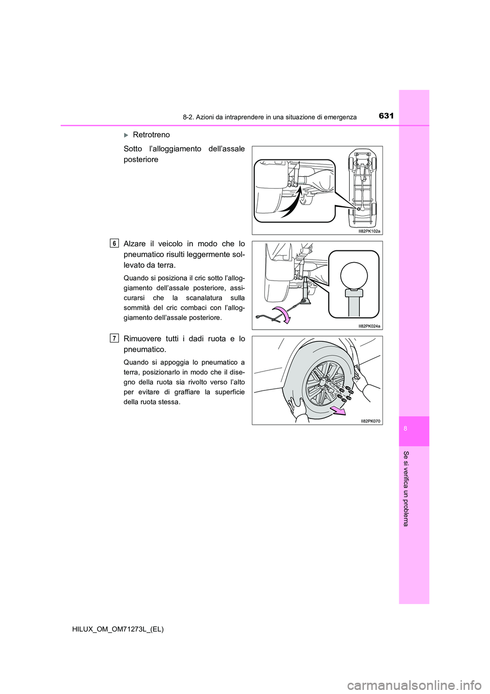 TOYOTA HILUX 2019  Manuale duso (in Italian) 6318-2. Azioni da intraprendere in una situazione di emergenza
HILUX_OM_OM71273L_(EL)
8
Se si verifica un problema
Retrotreno 
Sotto l’alloggiamento dell’assale 
posteriore 
Alzare il veicolo i