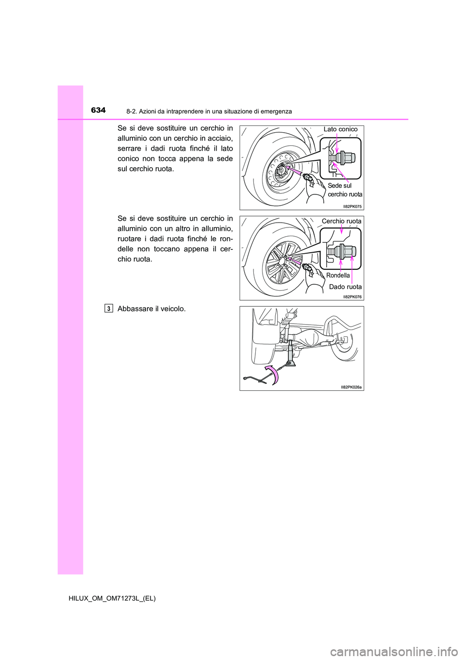 TOYOTA HILUX 2019  Manuale duso (in Italian) 6348-2. Azioni da intraprendere in una situazione di emergenza
HILUX_OM_OM71273L_(EL)
Se si deve sostituire un cerchio in 
alluminio con un cerchio in acciaio, 
serrare i dadi ruota finché il lato 
c