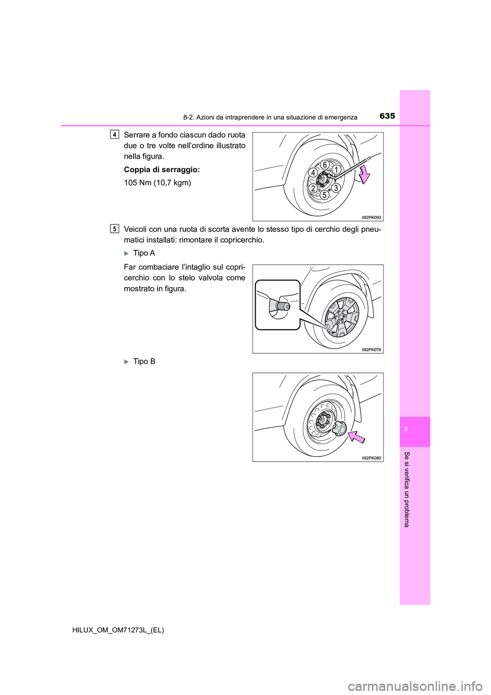 TOYOTA HILUX 2019  Manuale duso (in Italian) 6358-2. Azioni da intraprendere in una situazione di emergenza
HILUX_OM_OM71273L_(EL)
8
Se si verifica un problema
Serrare a fondo ciascun dado ruota 
due o tre volte nell’ordine illustrato 
nella f
