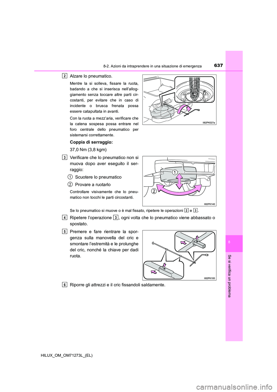 TOYOTA HILUX 2019  Manuale duso (in Italian) 6378-2. Azioni da intraprendere in una situazione di emergenza
HILUX_OM_OM71273L_(EL)
8
Se si verifica un problema
Alzare lo pneumatico.
Mentre la si solleva, fissare la ruota, 
badando a che si inser