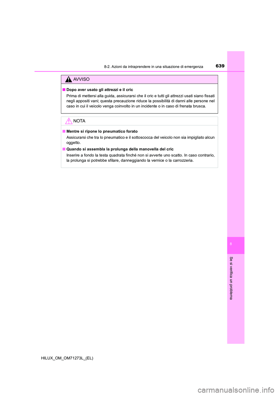 TOYOTA HILUX 2019  Manuale duso (in Italian) 6398-2. Azioni da intraprendere in una situazione di emergenza
HILUX_OM_OM71273L_(EL)
8
Se si verifica un problema
AVVISO
■Dopo aver usato gli attrezzi e il cric 
Prima di mettersi alla guida, assic
