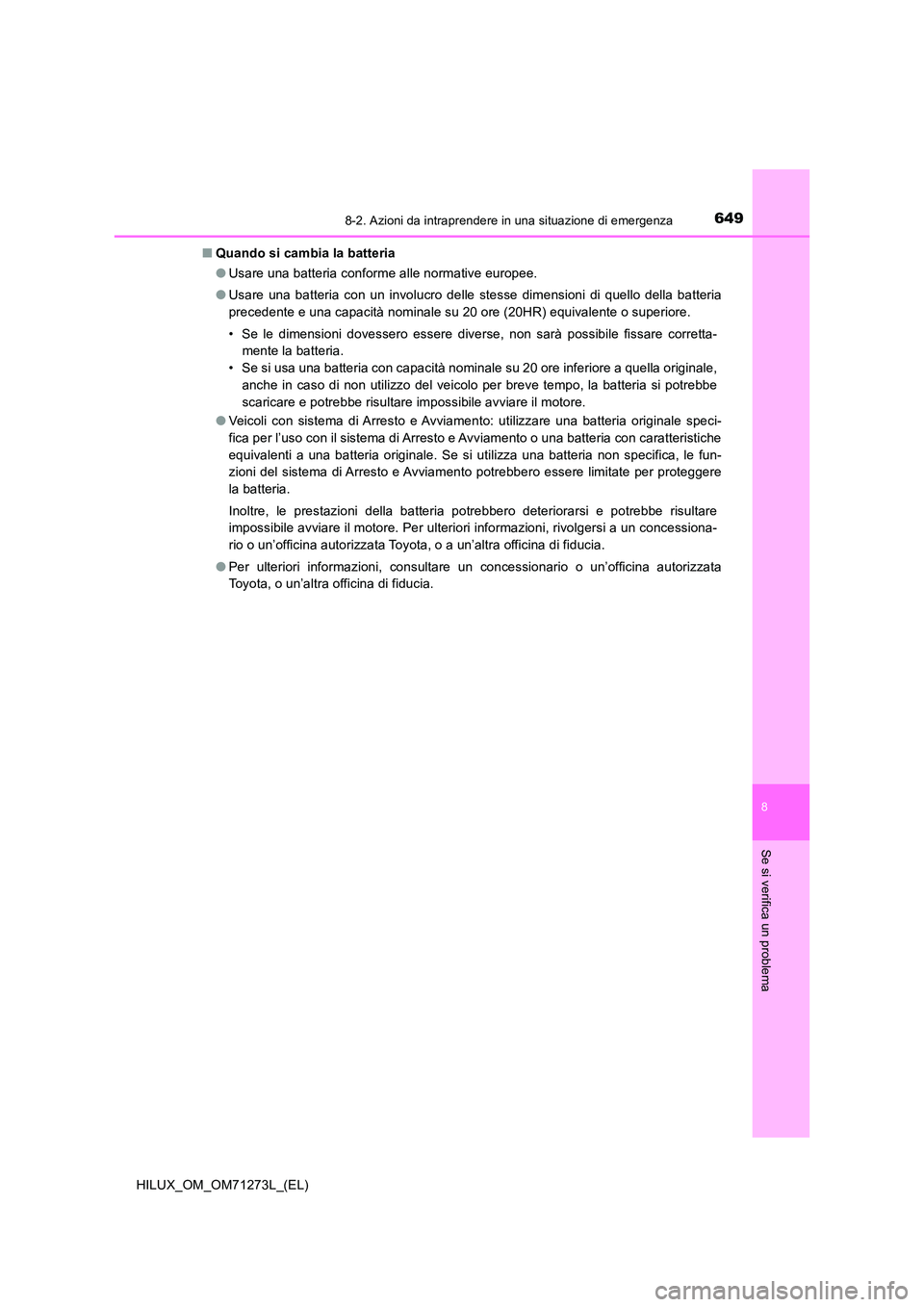 TOYOTA HILUX 2019  Manuale duso (in Italian) 6498-2. Azioni da intraprendere in una situazione di emergenza
HILUX_OM_OM71273L_(EL)
8
Se si verifica un problema
■Quando si cambia la batteria 
● Usare una batteria conforme alle normative europ