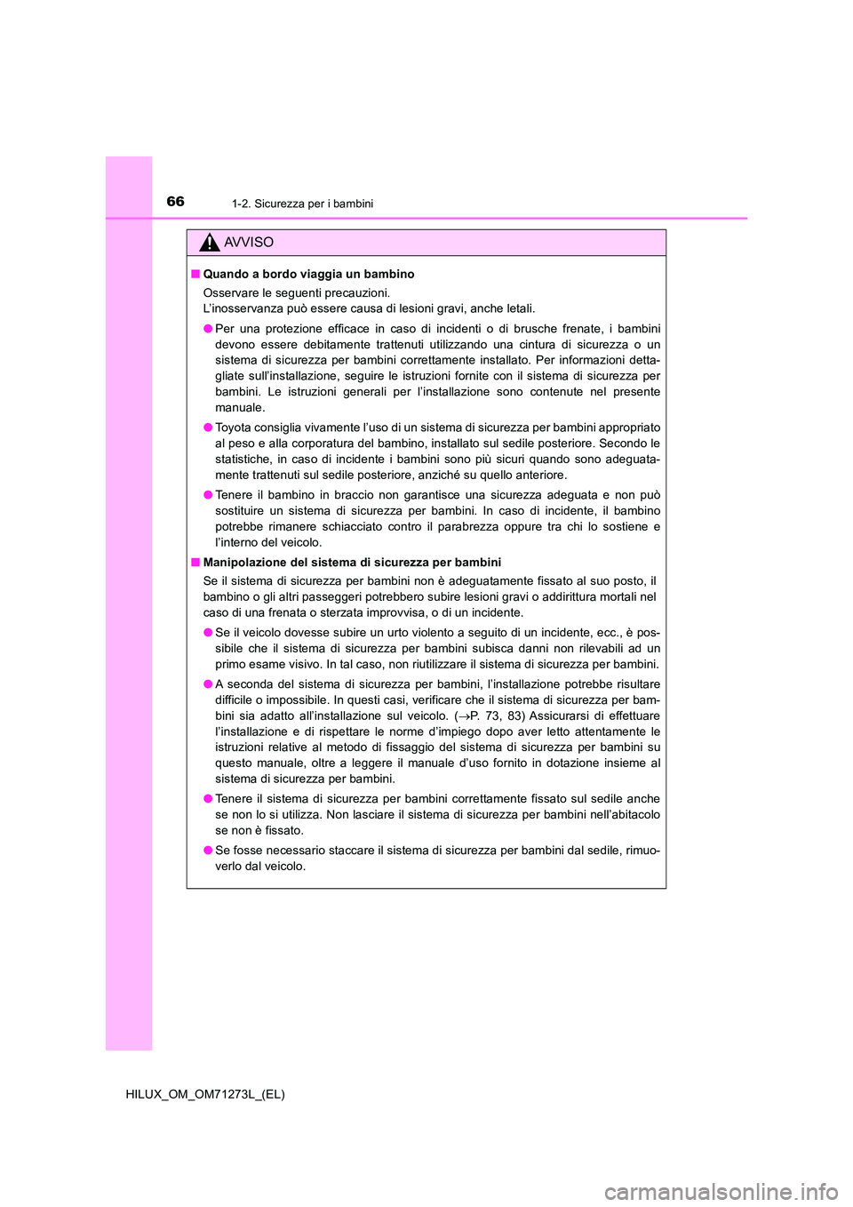 TOYOTA HILUX 2019  Manuale duso (in Italian) 661-2. Sicurezza per i bambini
HILUX_OM_OM71273L_(EL)
AVVISO
■Quando a bordo viaggia un bambino 
Osservare le seguenti precauzioni.  
L’inosservanza può essere causa di lesioni gravi, anche letal