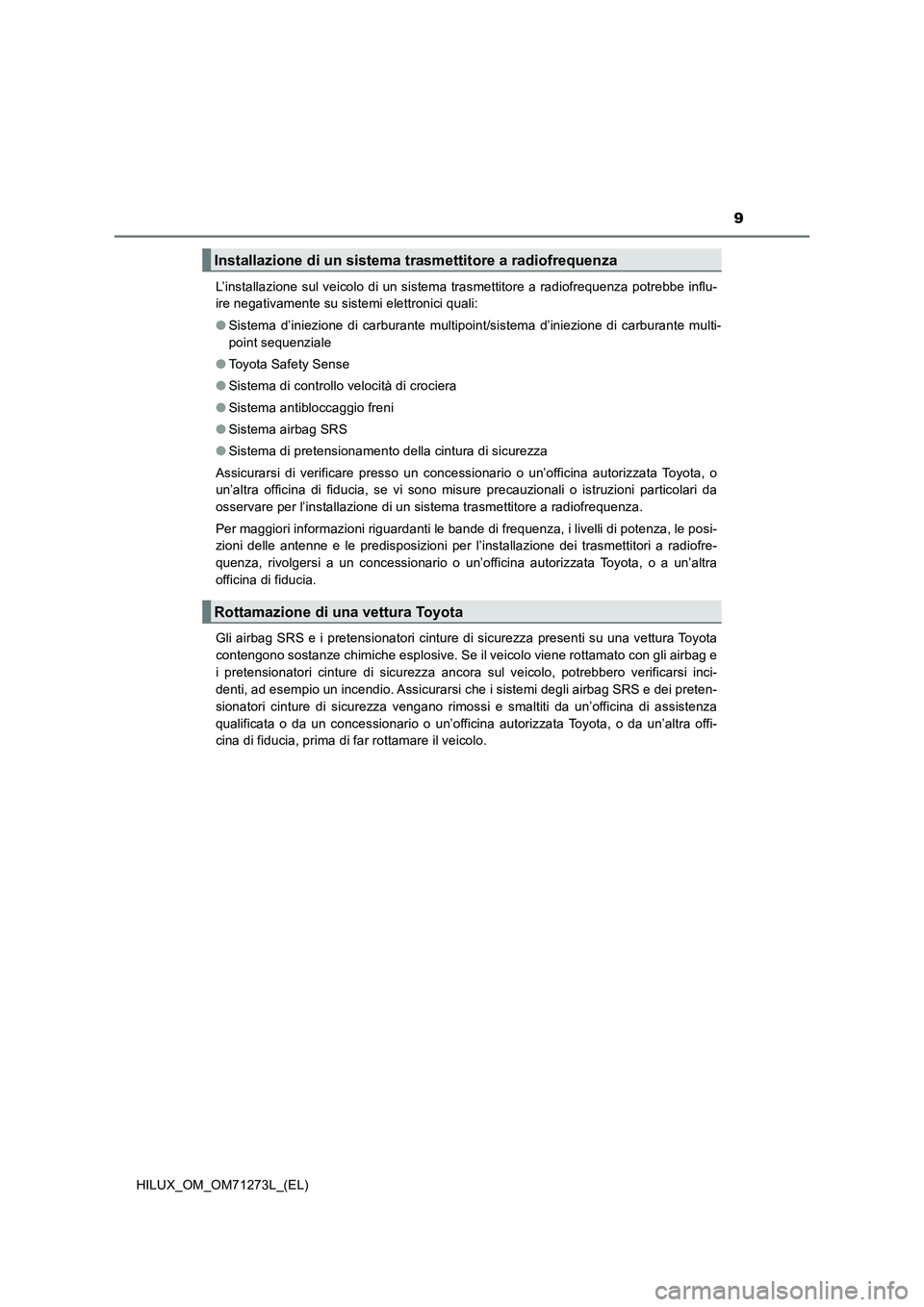 TOYOTA HILUX 2019  Manuale duso (in Italian) 9
HILUX_OM_OM71273L_(EL)L’installazione sul veicolo di un sistema trasmettitore a radiofrequenza potrebbe influ-
ire negativamente su sistemi elettronici quali: 
●Sistema d’iniezione di carburan