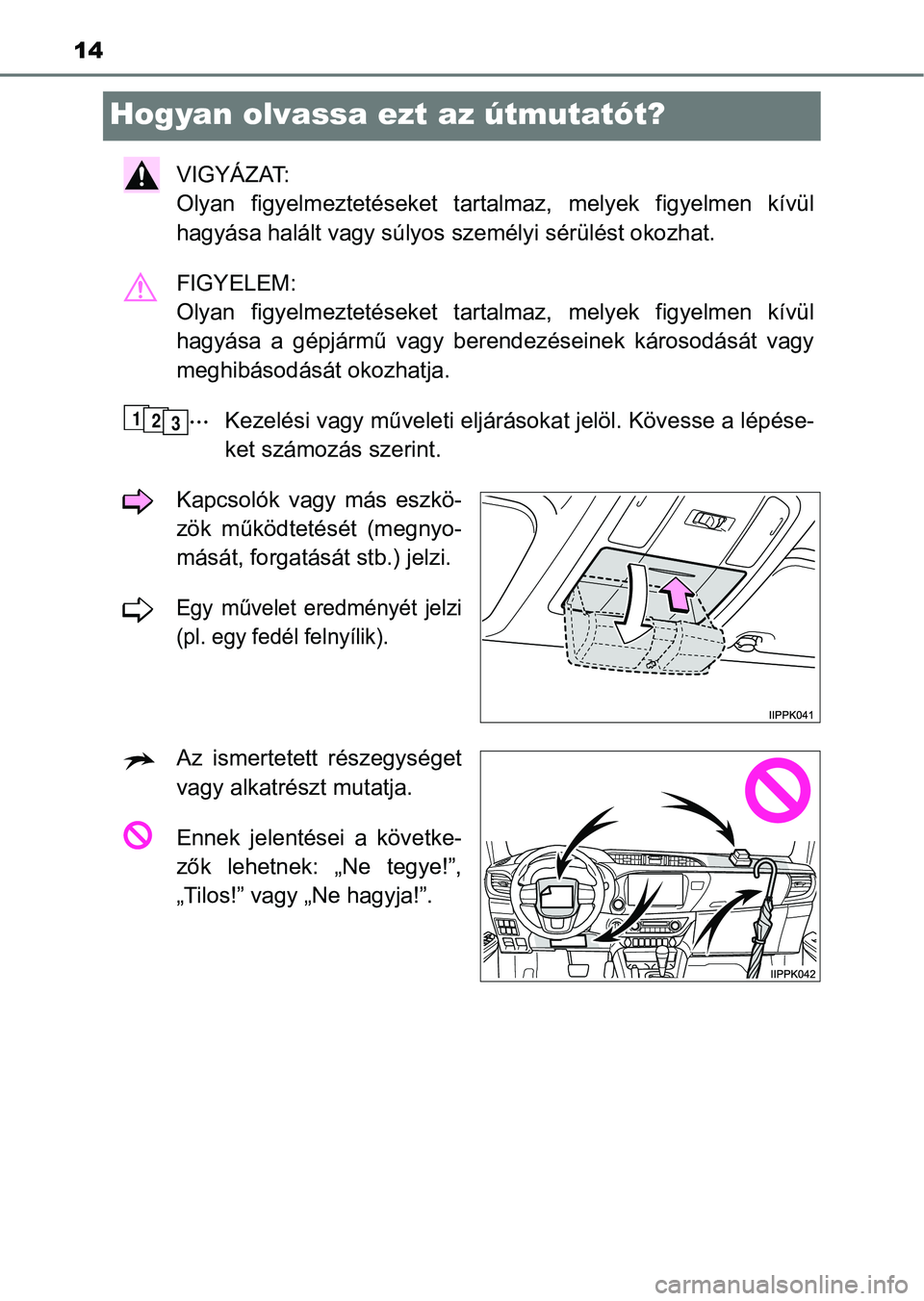 TOYOTA HILUX 2019  Kezelési útmutató (in Hungarian) 14
Hogyan olvassa ezt az útmutatót?
VIGYÁZAT: 
Olyan  figyelmeztetéseket  tartalmaz,  melyek  figyelmen  kívül
hagyása halált vagy  súlyos személyi sérülést okozhat.
FIGYELEM: 
Olyan  fig