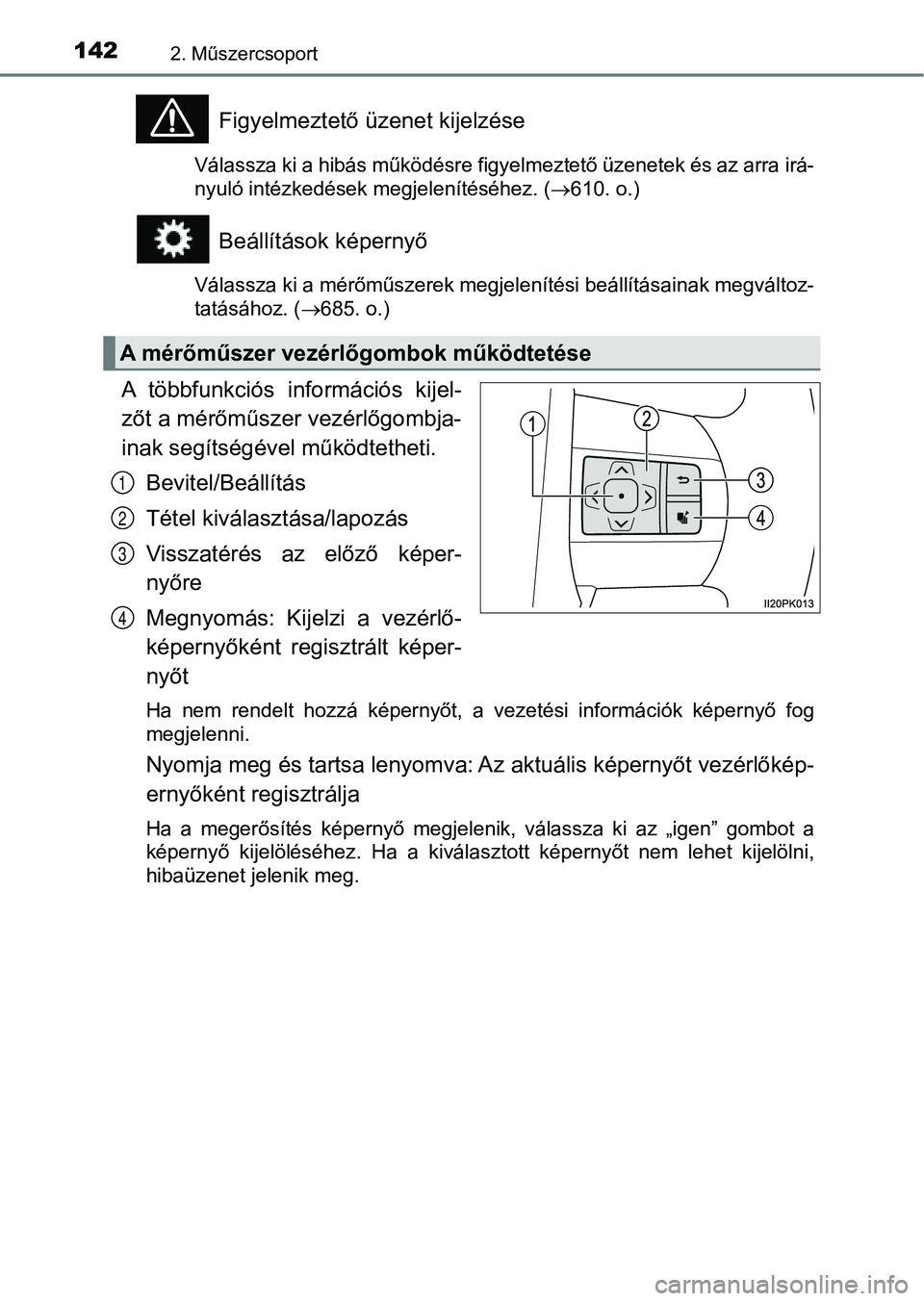 TOYOTA HILUX 2019  Kezelési útmutató (in Hungarian) 1422. Műszercsoport
Figyelmeztető üzenet kijelzése
Válassza ki a hibás működésre figyelmeztető üzenetek és az arra irá-
nyuló intézkedések megjelenítéséhez. ( 610. o.)
Beállít