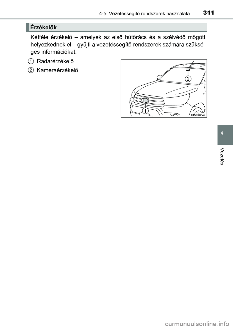 TOYOTA HILUX 2019  Kezelési útmutató (in Hungarian) 3114-5. Vezetéssegítő rendszerek használata
4
Vezetés
Kétféle  érzékelő  –  amelyek  az  első  hűtőrács  és  a  szélvédő  mögött
helyezkednek el – gyűjti a vezetéssegítő re