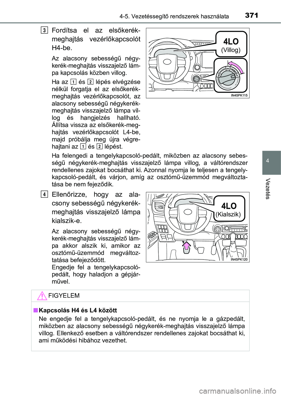 TOYOTA HILUX 2019  Kezelési útmutató (in Hungarian) 3714-5. Vezetéssegítő rendszerek használata
4
Vezetés
Fordítsa  el  az  elsőkerék-
meghajtás  vezérlőkapcsolót
H4-be.
Az  alacsony  sebességű  négy-
kerék-meghajtás visszajelző lám-