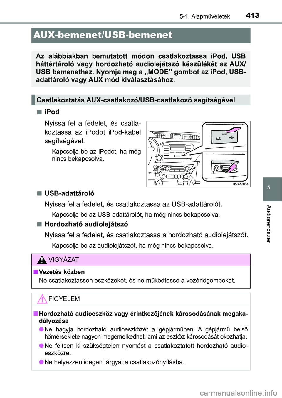 TOYOTA HILUX 2019  Kezelési útmutató (in Hungarian) 413
5
5-1. Alapműveletek
Audiorendszer
AUX-bemenet/USB-bemenet
niPod
Nyissa  fel  a  fedelet,  és  csatla-
koztassa  az  iPodot  iPod-kábel
segítségével.
Kapcsolja  be  az  iPodot,  ha  még
nin