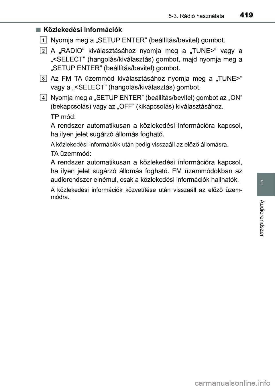 TOYOTA HILUX 2019  Kezelési útmutató (in Hungarian) 4195-3. Rádió használata
5
Audiorendszer
nKözlekedési információkNyomja meg a „SETUP ENTER”  (beállítás/bevitel) gombot.
A  „RADIO”  kiválasztásához  nyomja  meg  a  „TUNE>”  