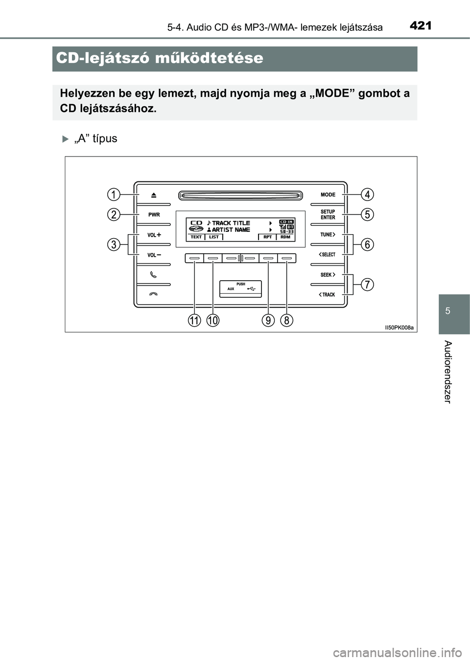 TOYOTA HILUX 2019  Kezelési útmutató (in Hungarian) 421
5
5-4. Audio CD és MP3-/WMA- lemezek lejátszása
Audiorendszer
CD-lejátszó működtetése
„A” típus
Helyezzen be egy lemezt, majd  nyomja meg a „MODE” gombot a
CD lejátszásához.