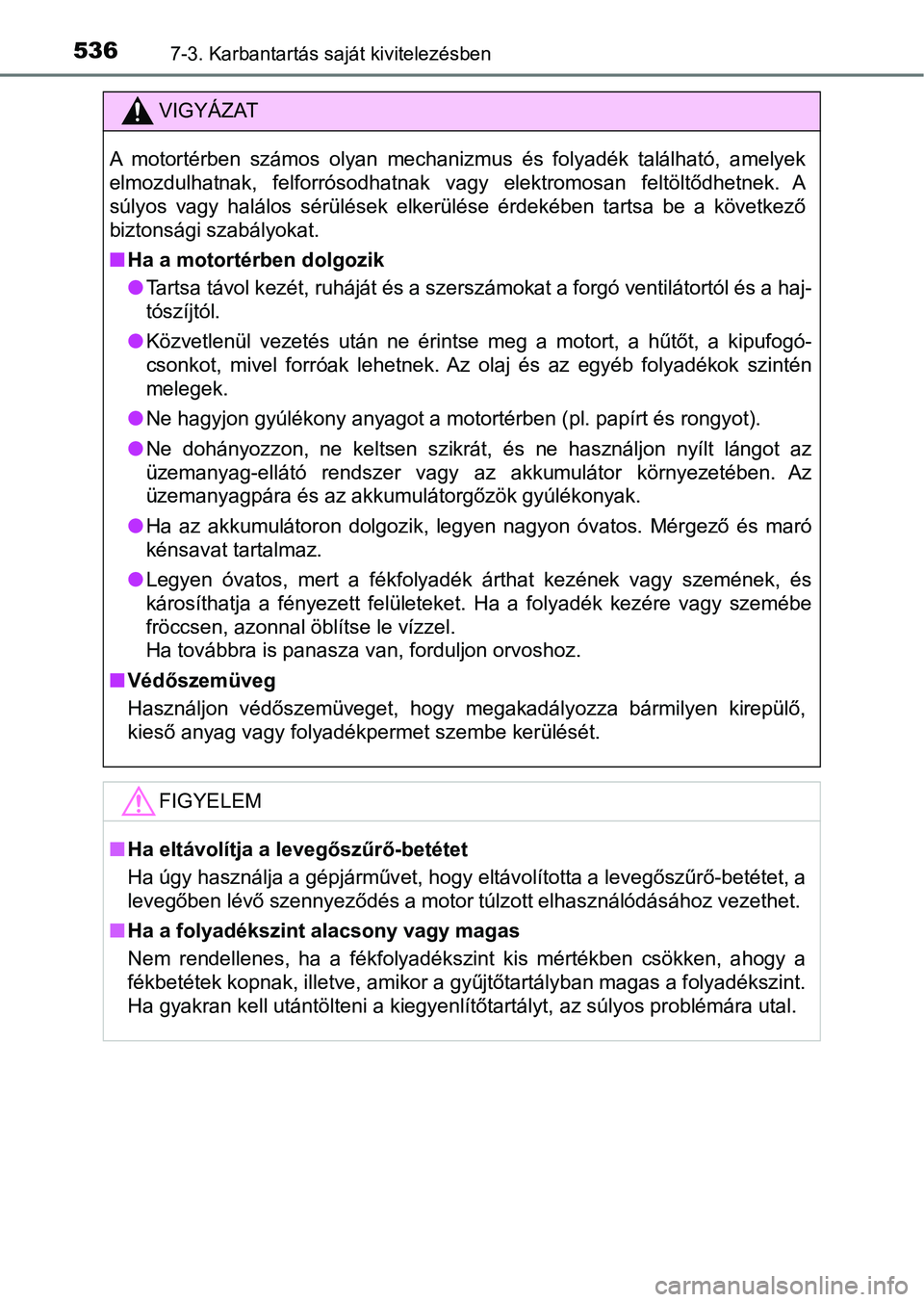 TOYOTA HILUX 2019  Kezelési útmutató (in Hungarian) 5367-3. Karbantartás saját kivitelezésben
VIGYÁZAT
A  motortérben  számos  olyan  mechanizmus  és  folyadék  található,  amelyek
elmozdulhatnak,  felforrósodhatnak  vagy  elektromosan  felt