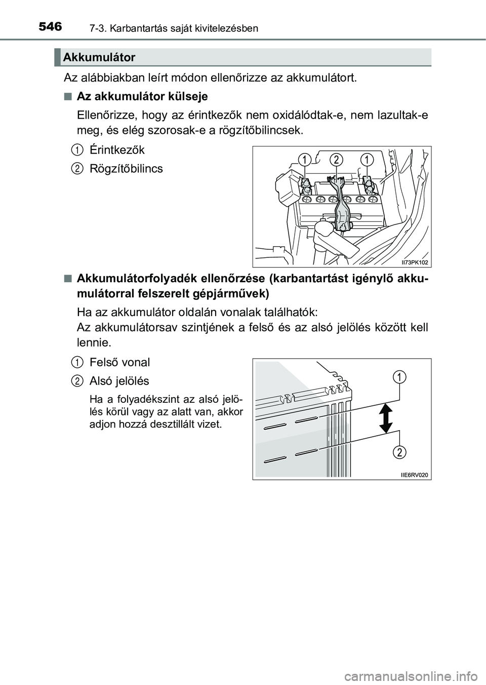 TOYOTA HILUX 2019  Kezelési útmutató (in Hungarian) 5467-3. Karbantartás saját kivitelezésben
Az alábbiakban leírt módon ellenőrizze az akkumulátort.
nAz akkumulátor külseje
Ellenőrizze,  hogy  az  érintkezők  nem  oxidálódtak-e,  nem  l