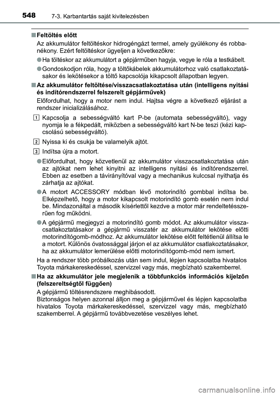 TOYOTA HILUX 2019  Kezelési útmutató (in Hungarian) 5487-3. Karbantartás saját kivitelezésben
nFeltöltés előtt
Az akkumulátor feltöltéskor hidrogéngázt termel,  amely gyúlékony  és  robba-
nékony. Ezért feltöltéskor ügyeljen a követ