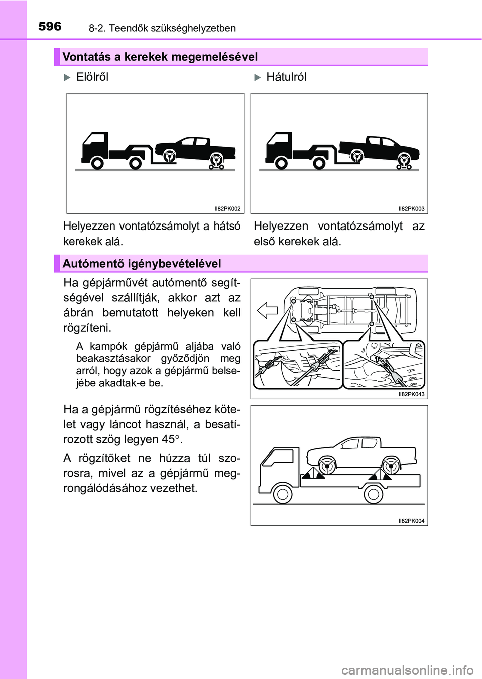 TOYOTA HILUX 2019  Kezelési útmutató (in Hungarian) 5968-2. Teendők szükséghelyzetben
Ha  gépjárművét autómentő  segít-
ségével  szállítják,  akkor  azt  az
ábrán  bemutatott  helyeken  kell
rögzíteni. 
A  kampók  gépjármű  aljá