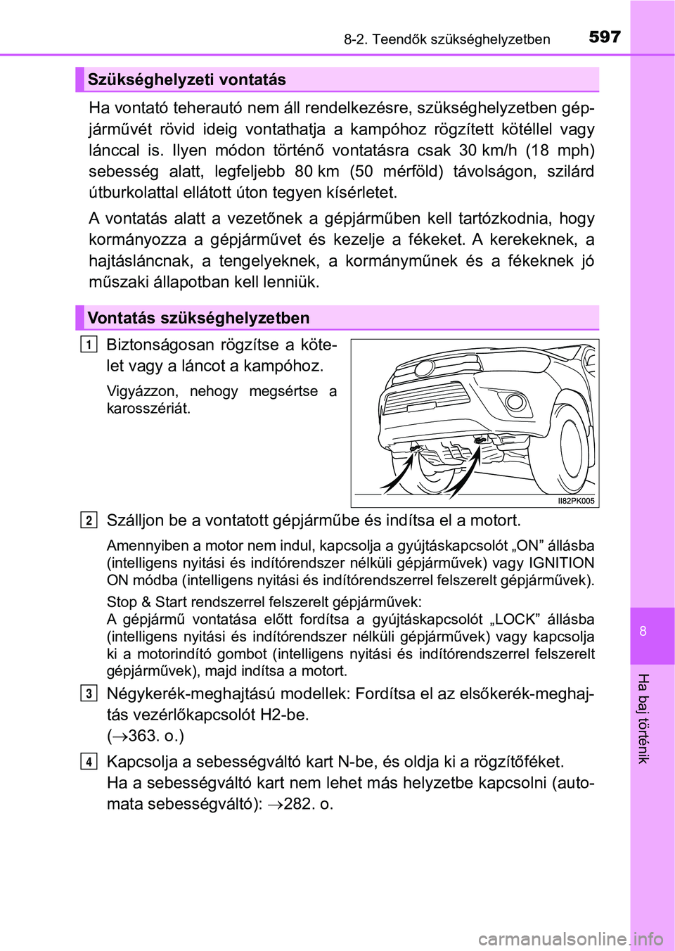 TOYOTA HILUX 2019  Kezelési útmutató (in Hungarian) 5978-2. Teendők szükséghelyzetben
8
Ha baj történik
Ha vontató teherautó nem áll rendelkezésre, szükséghelyzetben gép-
járművét  rövid  ideig  vontathatja   a  kampóhoz  rögzített  