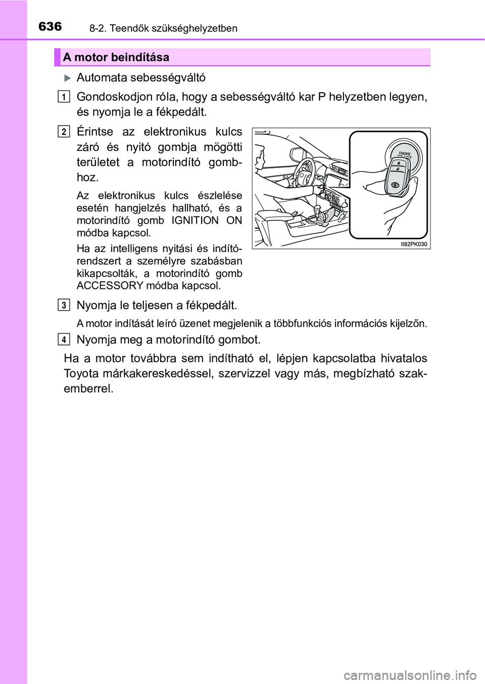TOYOTA HILUX 2019  Kezelési útmutató (in Hungarian) 6368-2. Teendők szükséghelyzetben
Automata sebességváltó
Gondoskodjon róla, hogy a sebességváltó kar P helyzetben legyen,
és nyomja le a fékpedált.
Érintse  az  elektronikus  kulcs
z