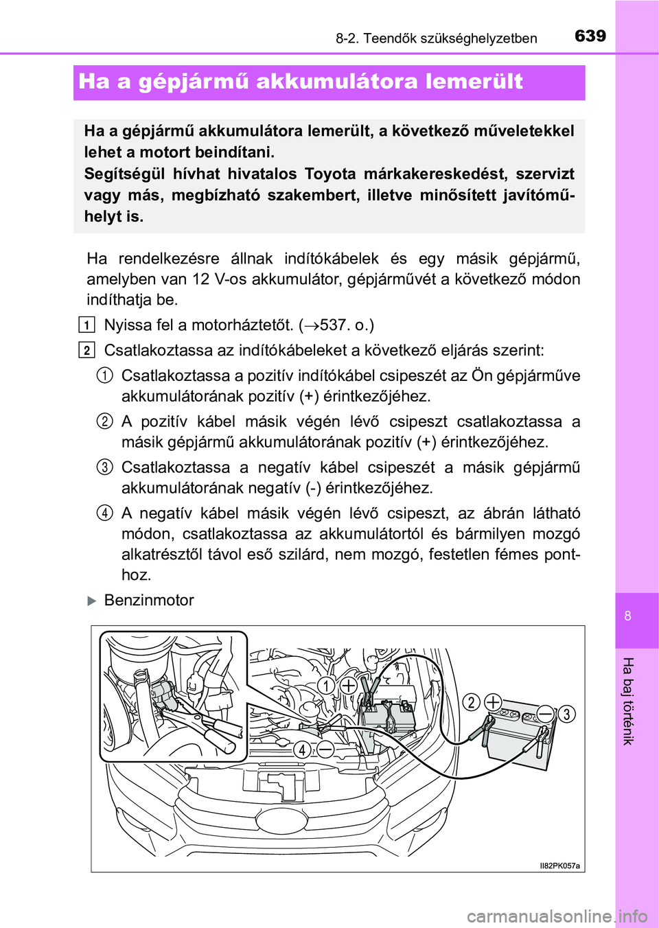 TOYOTA HILUX 2019  Kezelési útmutató (in Hungarian) 6398-2. Teendők szükséghelyzetben
8
Ha baj történik
Ha a gépjármű akkumulátora lemerült
Ha  rendelkezésre  állnak  indítók ábelek  és  egy  másik  gépjármű,
amelyben van 12 V-os ak