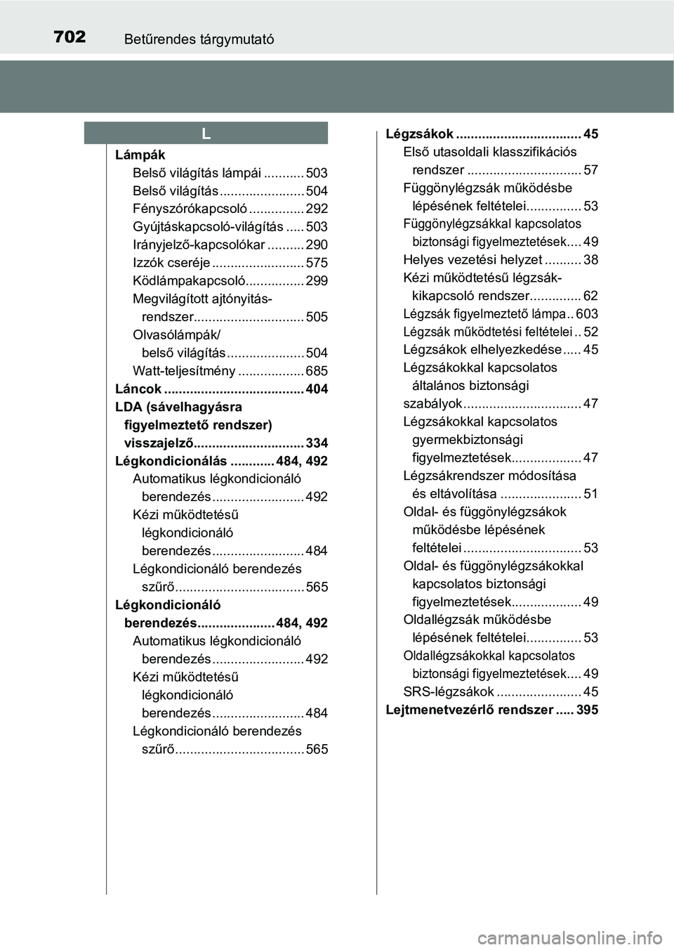 TOYOTA HILUX 2019  Kezelési útmutató (in Hungarian) 702Betűrendes tárgymutató
LámpákBelső világítás lámpái ........... 503
Belső világítás ....................... 504
Fényszórókapcsoló ............... 292
Gyújtáskapcsoló-világít