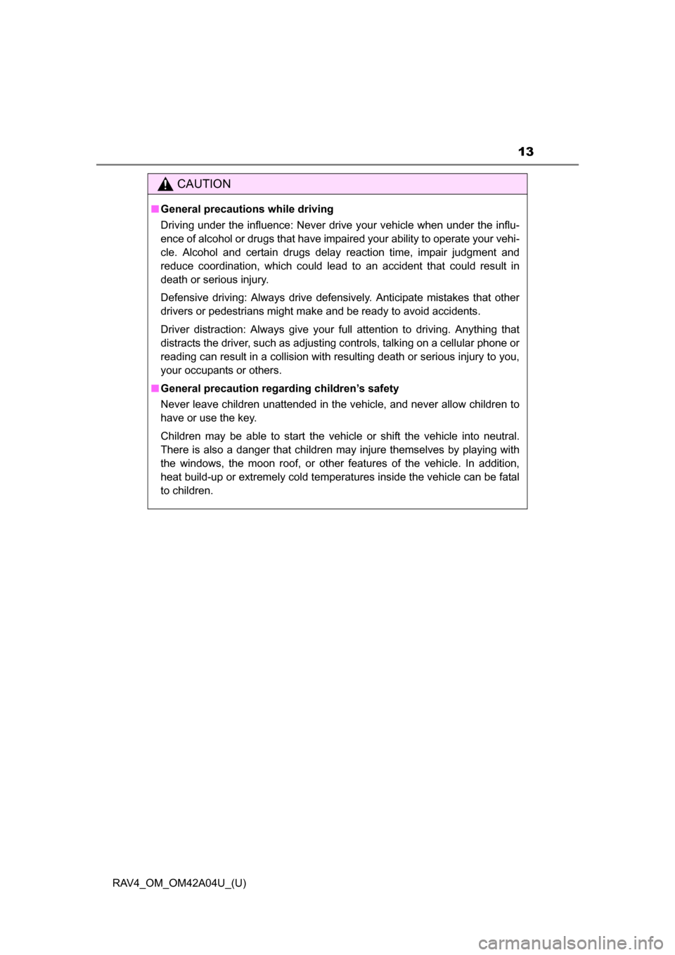 TOYOTA RAV4 2014 XA40 / 4.G Owners Manual RAV4_OM_OM42A04U_(U)
13
CAUTION
■General precautions while driving
Driving under the influence: Never drive your vehicle when under the influ-
ence of alcohol or drugs that have impaired your abilit TOYOTA RAV4 2014 XA40 / 4.G Owners Manual RAV4_OM_OM42A04U_(U)
13
CAUTION
■General precautions while driving
Driving under the influence: Never drive your vehicle when under the influ-
ence of alcohol or drugs that have impaired your abilit