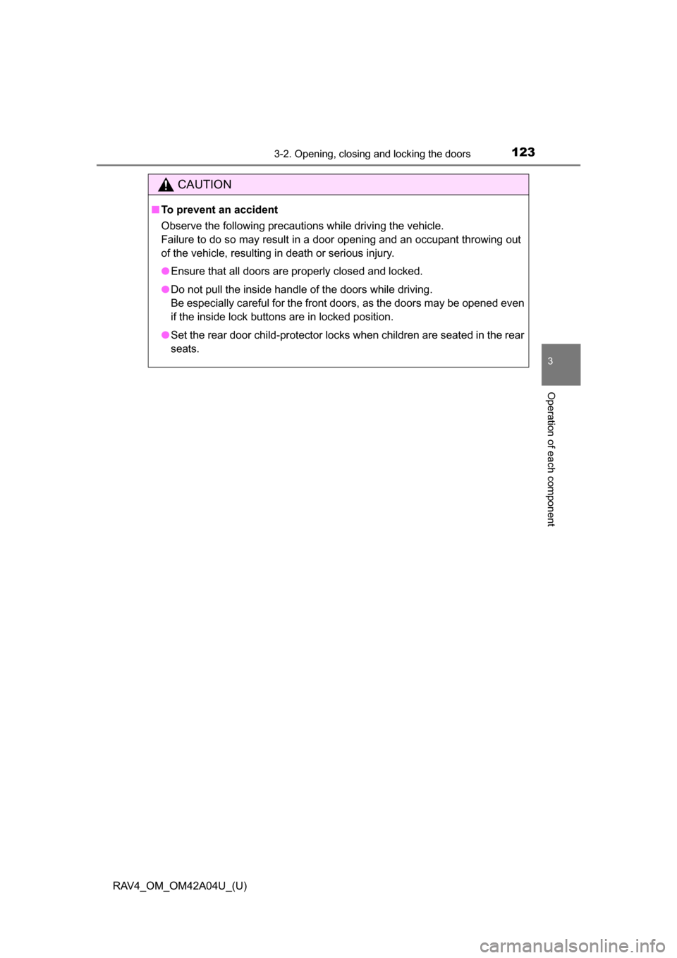 TOYOTA RAV4 2014 XA40 / 4.G Owners Manual RAV4_OM_OM42A04U_(U)
1233-2. Opening, closing and locking the doors
3
Operation of each component
CAUTION
■To prevent an accident
Observe the following precautions while driving the vehicle.
Failure