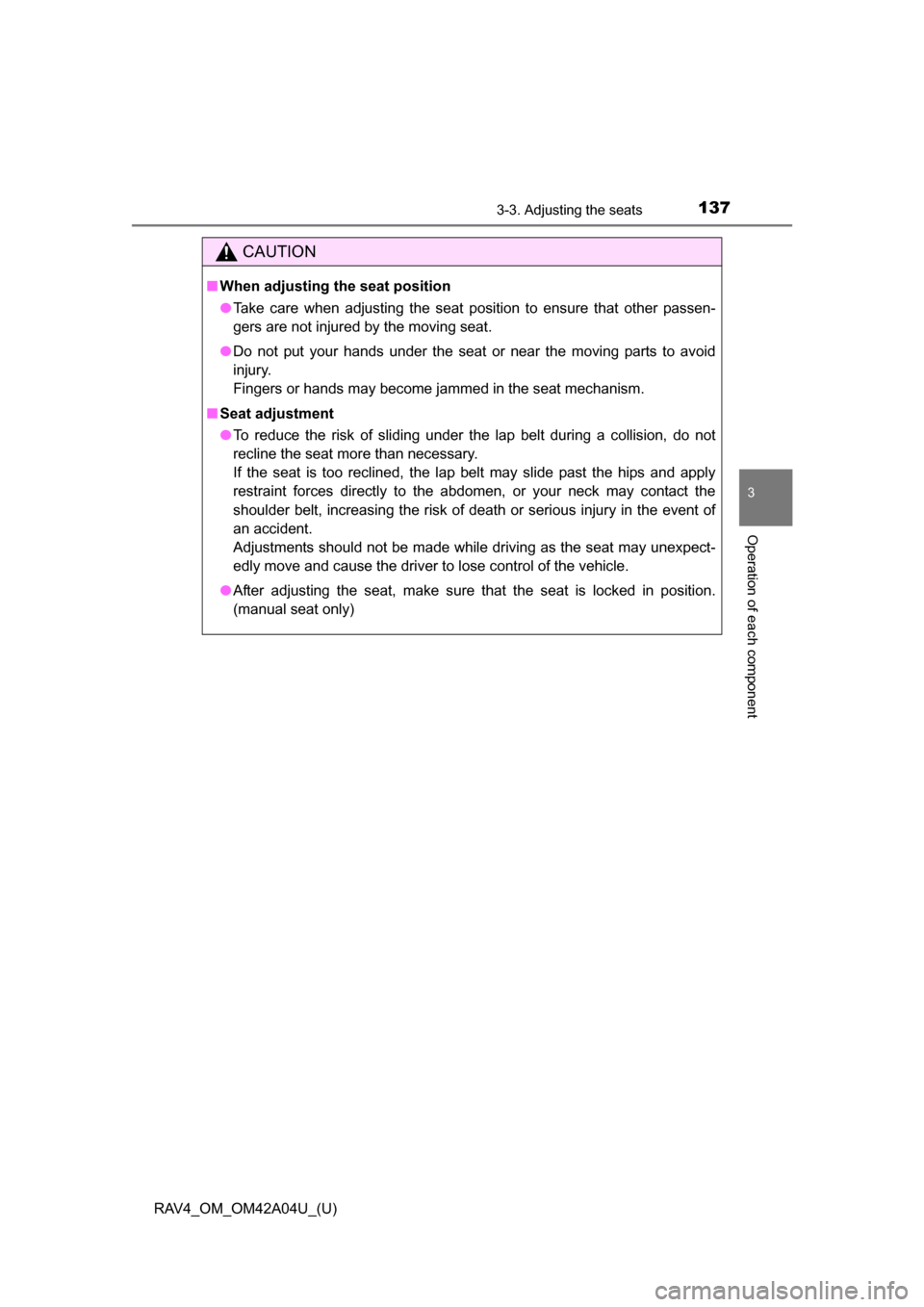 TOYOTA RAV4 2014 XA40 / 4.G Owners Manual RAV4_OM_OM42A04U_(U)
1373-3. Adjusting the seats
3
Operation of each component
CAUTION
■When adjusting the seat position
●Take care when adjusting the seat position to ensure that other passen-
ge
