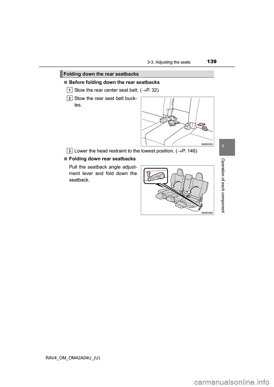 TOYOTA RAV4 2014 XA40 / 4.G Owners Manual RAV4_OM_OM42A04U_(U)
1393-3. Adjusting the seats
3
Operation of each component
■Before folding down the rear seatbacksStow the rear center seat belt. ( P.  3 2 )
Stow the rear seat belt buck-
les