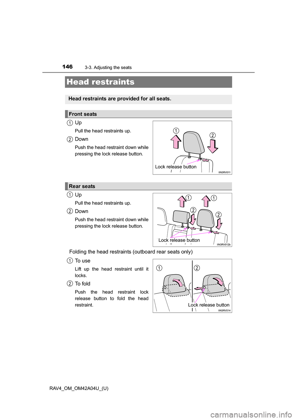 TOYOTA RAV4 2014 XA40 / 4.G Owners Manual 146
RAV4_OM_OM42A04U_(U)
3-3. Adjusting the seats
Head restraints
Up
Pull the head restraints up.
Down
Push the head restraint down while
pressing the lock release button.
Up
Pull the head restraints 