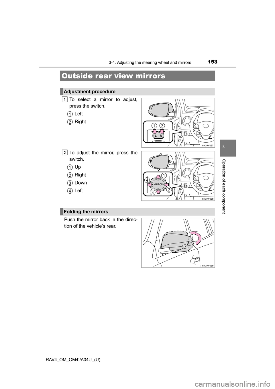 TOYOTA RAV4 2014 XA40 / 4.G Owners Manual 1533-4. Adjusting the steering wheel and mirrors
3
Operation of each component
RAV4_OM_OM42A04U_(U)
Outside rear view mirrors
To select a mirror to adjust,
press the switch.Left
Right
To adjust the mi