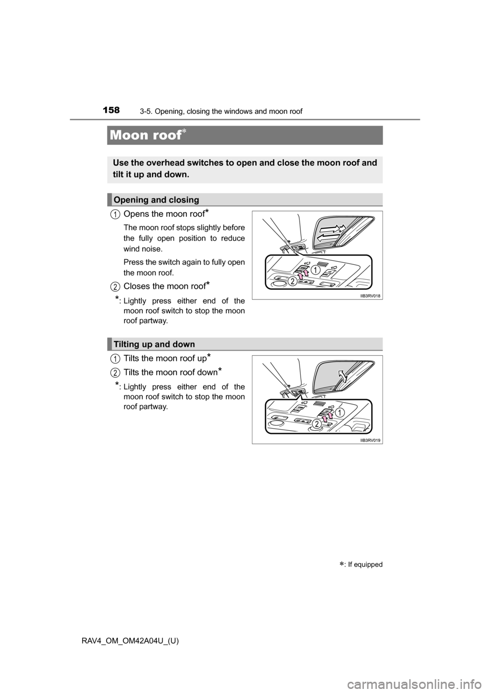 TOYOTA RAV4 2014 XA40 / 4.G Owners Manual 158
RAV4_OM_OM42A04U_(U)
3-5. Opening, closing the windows and moon roof
Moon roof
Opens the moon roof*
The moon roof stops slightly before
the fully open position to reduce
wind noise. 
Press the 