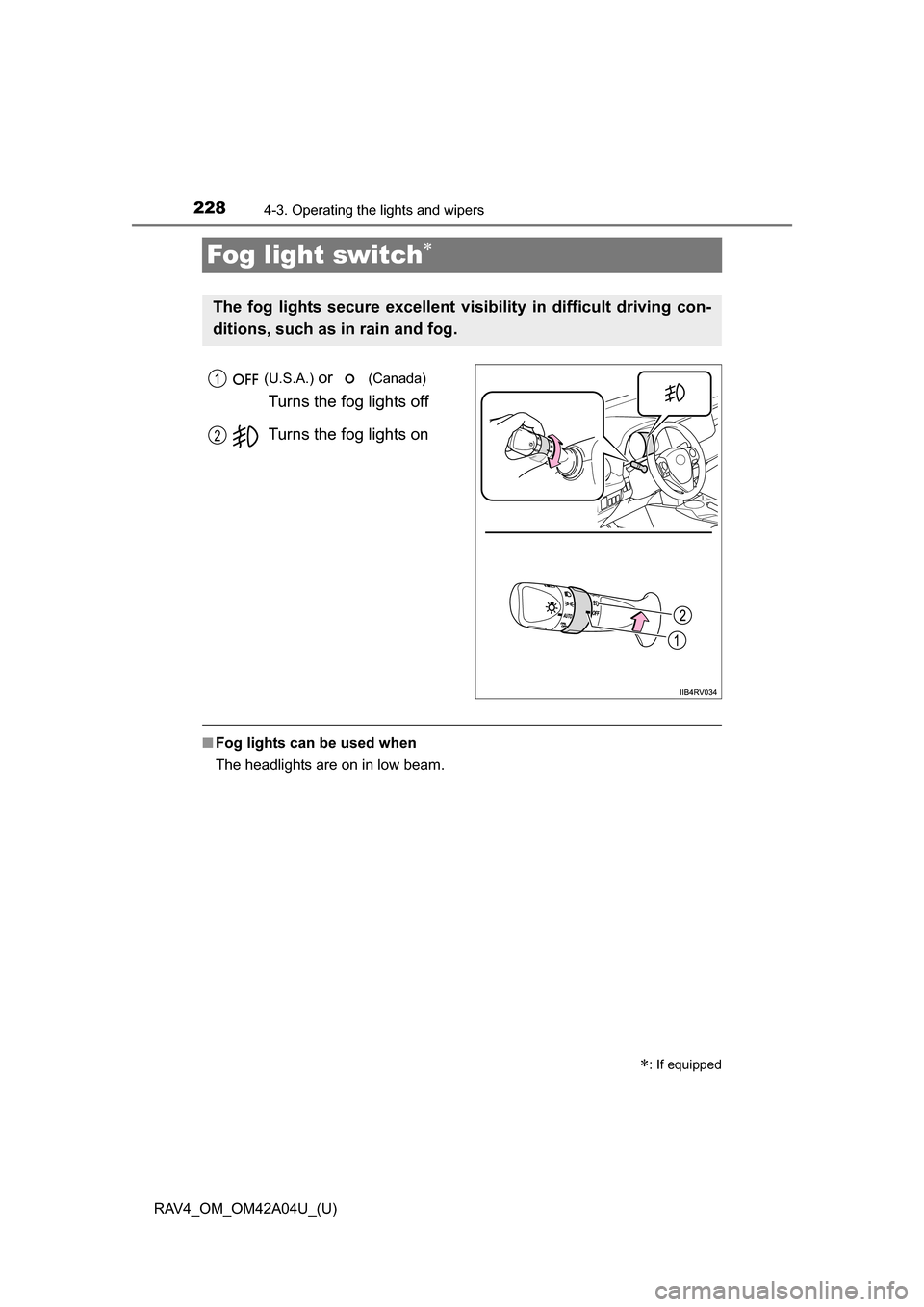 TOYOTA RAV4 2014 XA40 / 4.G Owners Manual 228
RAV4_OM_OM42A04U_(U)
4-3. Operating the lights and wipers
Fog light switch
 (U.S.A.) or   (Canada) 
Turns the fog lights off
Turns the fog lights on
■ Fog lights can be used when
The headligh