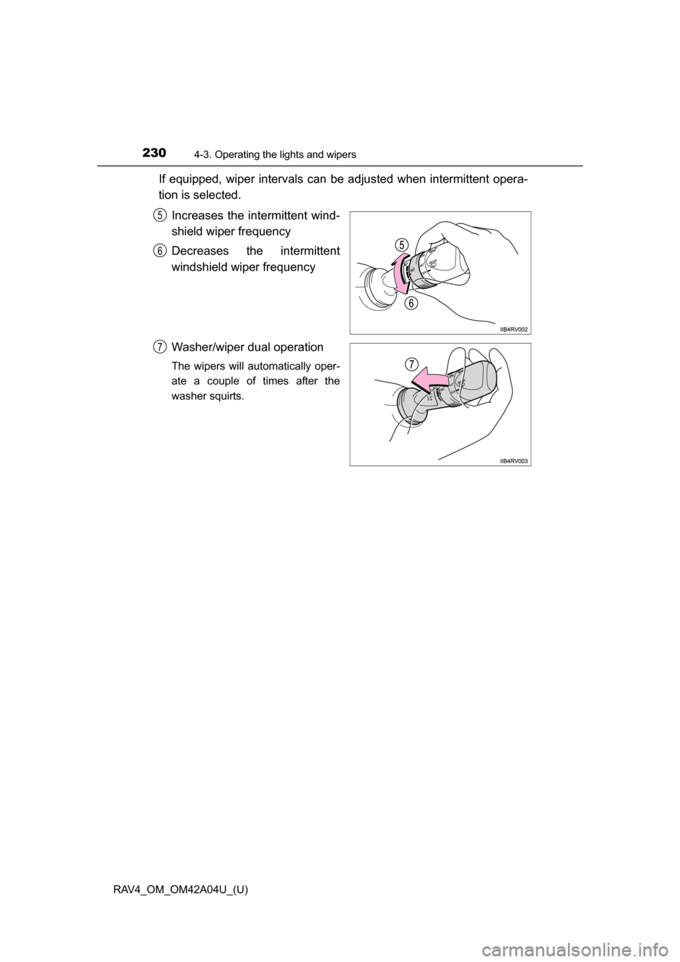 TOYOTA RAV4 2014 XA40 / 4.G Owners Manual 230
RAV4_OM_OM42A04U_(U)
4-3. Operating the lights and wipers
If equipped, wiper intervals can be adjusted when intermittent opera-
tion is selected.Increases the intermittent wind-
shield wiper frequ