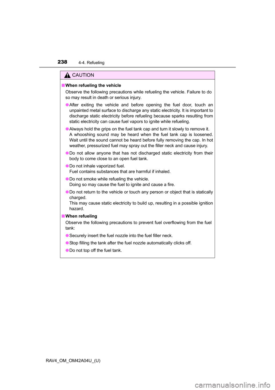 TOYOTA RAV4 2014 XA40 / 4.G Owners Manual 238
RAV4_OM_OM42A04U_(U)
4-4. Refueling
CAUTION
■When refueling the vehicle
Observe the following precautions while refueling the vehicle. Failure to do
so may result in death or serious injury.
●