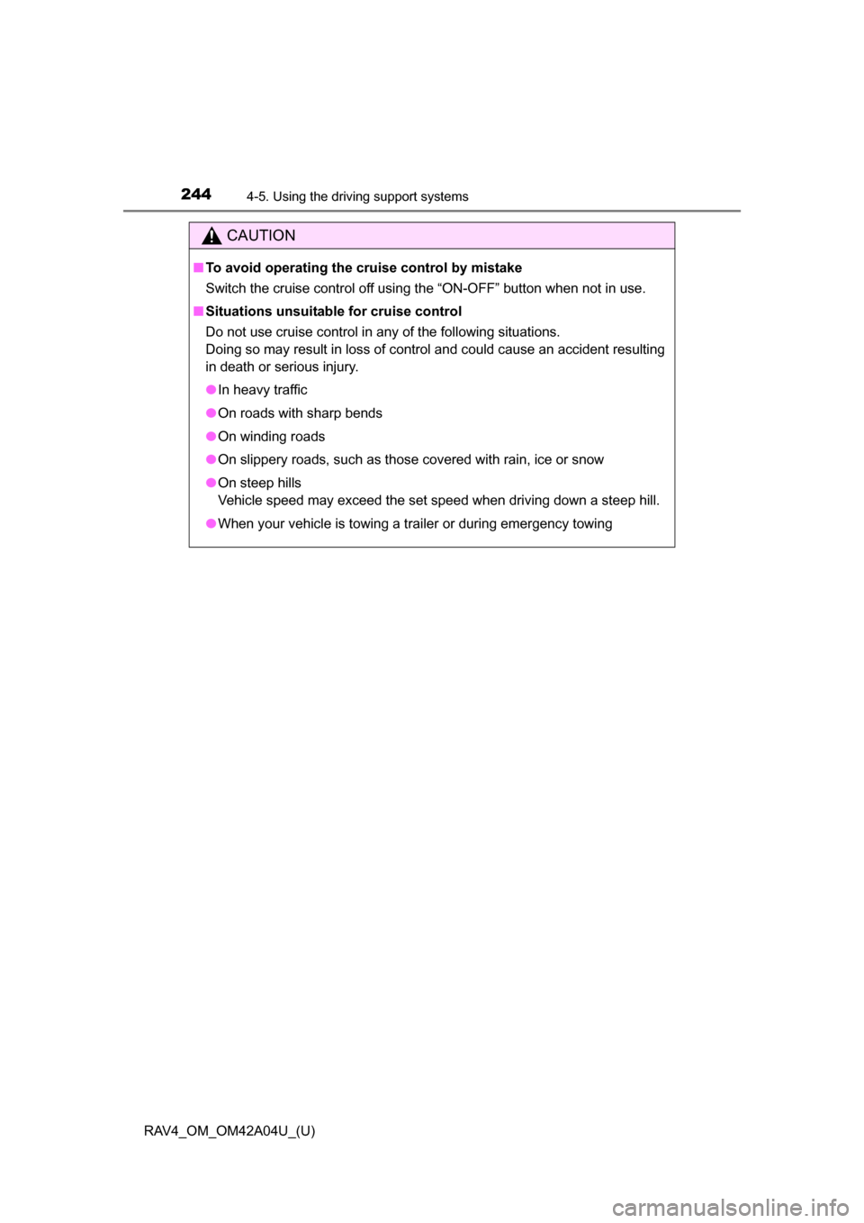 TOYOTA RAV4 2014 XA40 / 4.G Owners Manual 244
RAV4_OM_OM42A04U_(U)
4-5. Using the driving support systems
CAUTION
■To avoid operating the cruise control by mistake
Switch the cruise control off using the “ON-OFF” button when not in use.