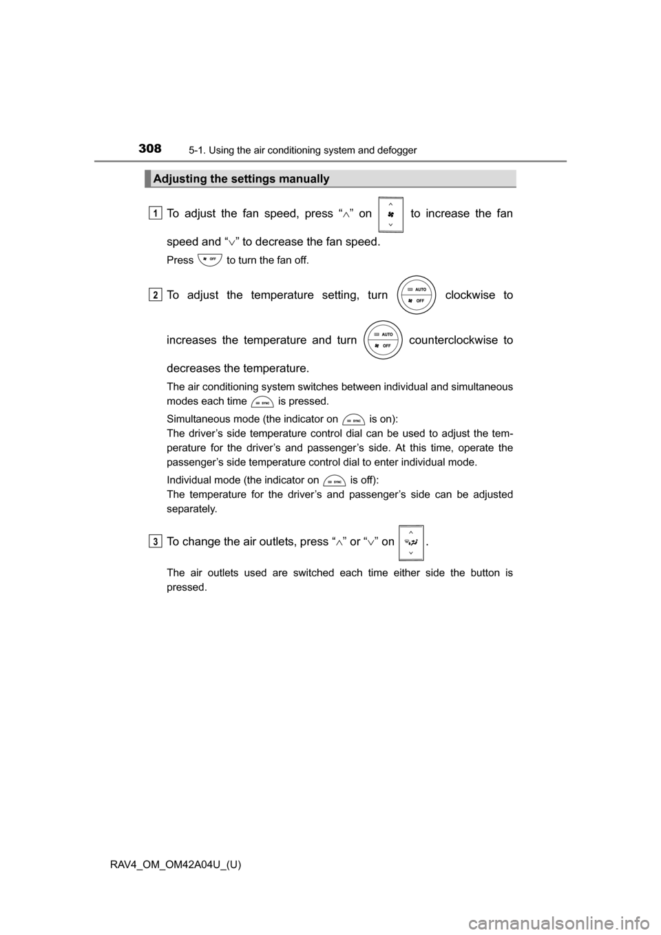 TOYOTA RAV4 2014 XA40 / 4.G Owners Manual 308
RAV4_OM_OM42A04U_(U)
5-1. Using the air conditioning system and defogger
To adjust the fan speed, press “ ” on   to increase the fan
speed and “ ” to decrease the fan speed.
Press   