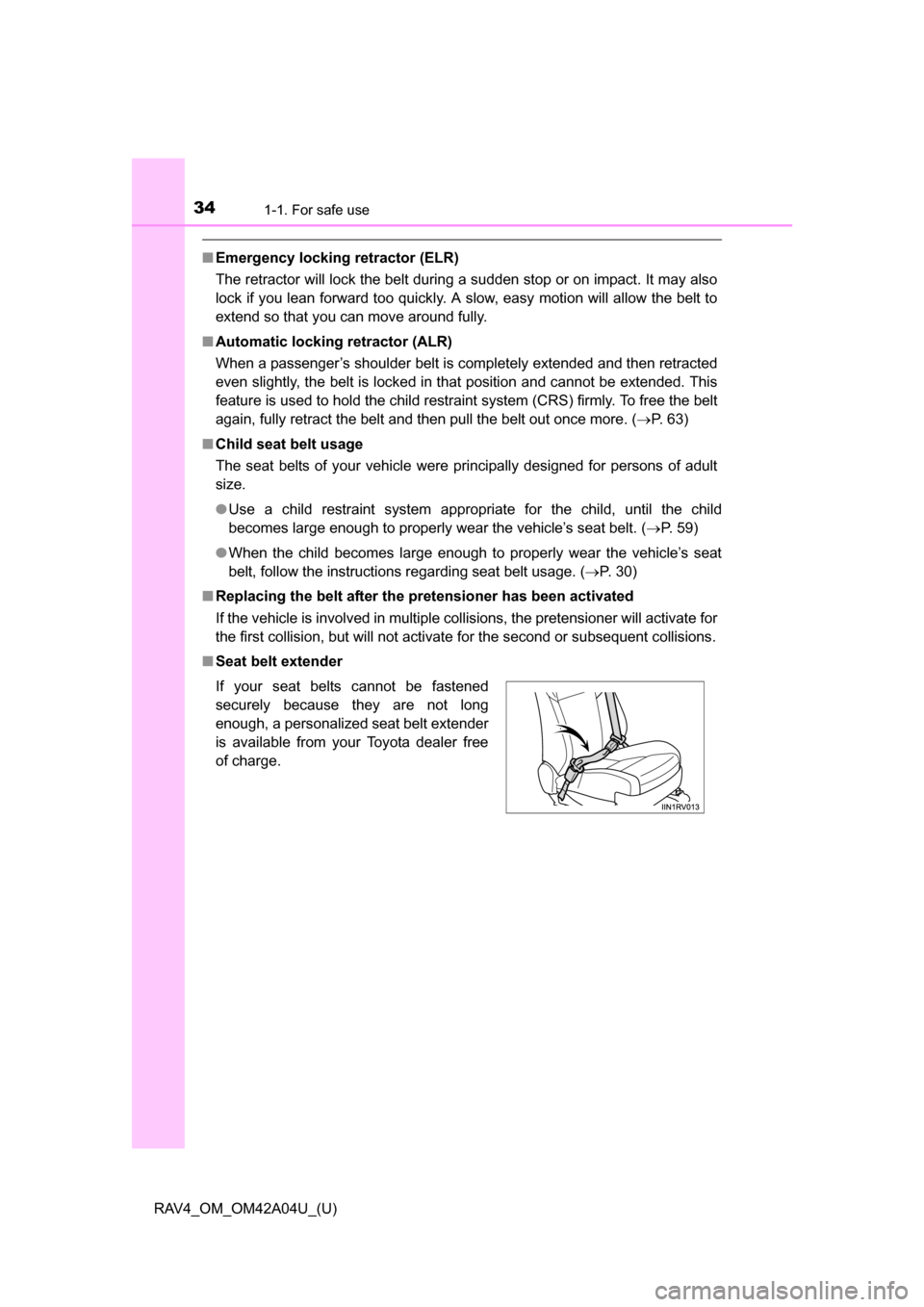 TOYOTA RAV4 2014 XA40 / 4.G Owners Manual 341-1. For safe use
RAV4_OM_OM42A04U_(U)
■Emergency locking retractor (ELR)
The retractor will lock the belt during a sudden stop or on impact. It may also
lock if you lean forward too quickly. A sl