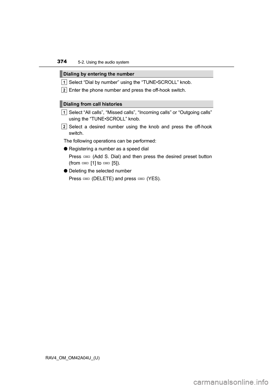 TOYOTA RAV4 2014 XA40 / 4.G Owners Manual 374
RAV4_OM_OM42A04U_(U)
5-2. Using the audio system
Select “Dial by number” using the “TUNE•SCROLL” knob.
Enter the phone number and press the off-hook switch.
Select “All calls”, “Mi