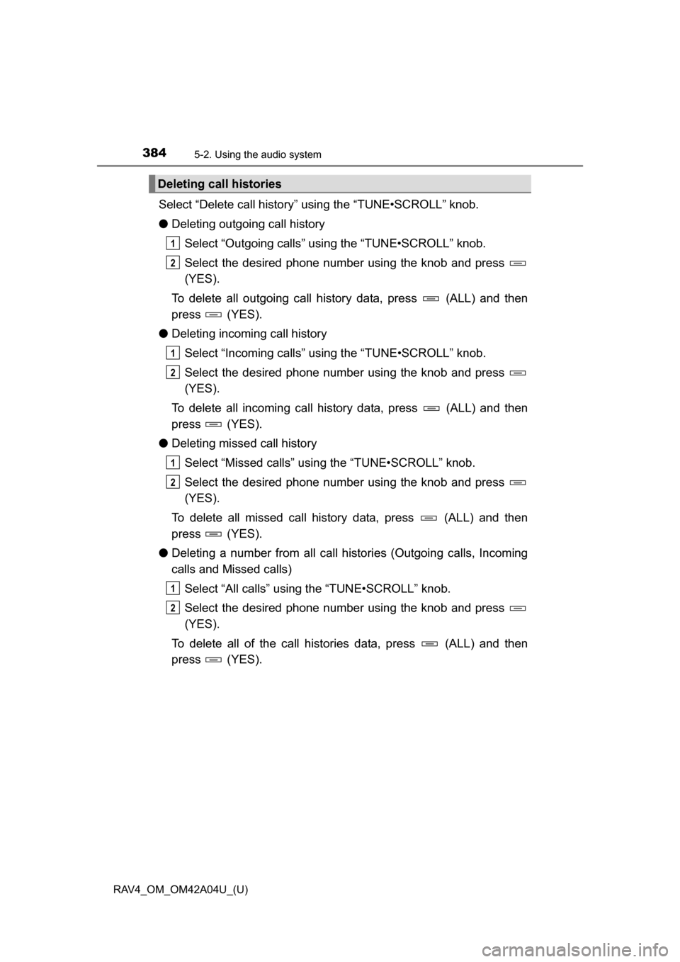 TOYOTA RAV4 2014 XA40 / 4.G Owners Manual 384
RAV4_OM_OM42A04U_(U)
5-2. Using the audio system
Select “Delete call history” using the “TUNE•SCROLL” knob.
●Deleting outgoing call history
Select “Outgoing calls” using the “TUN