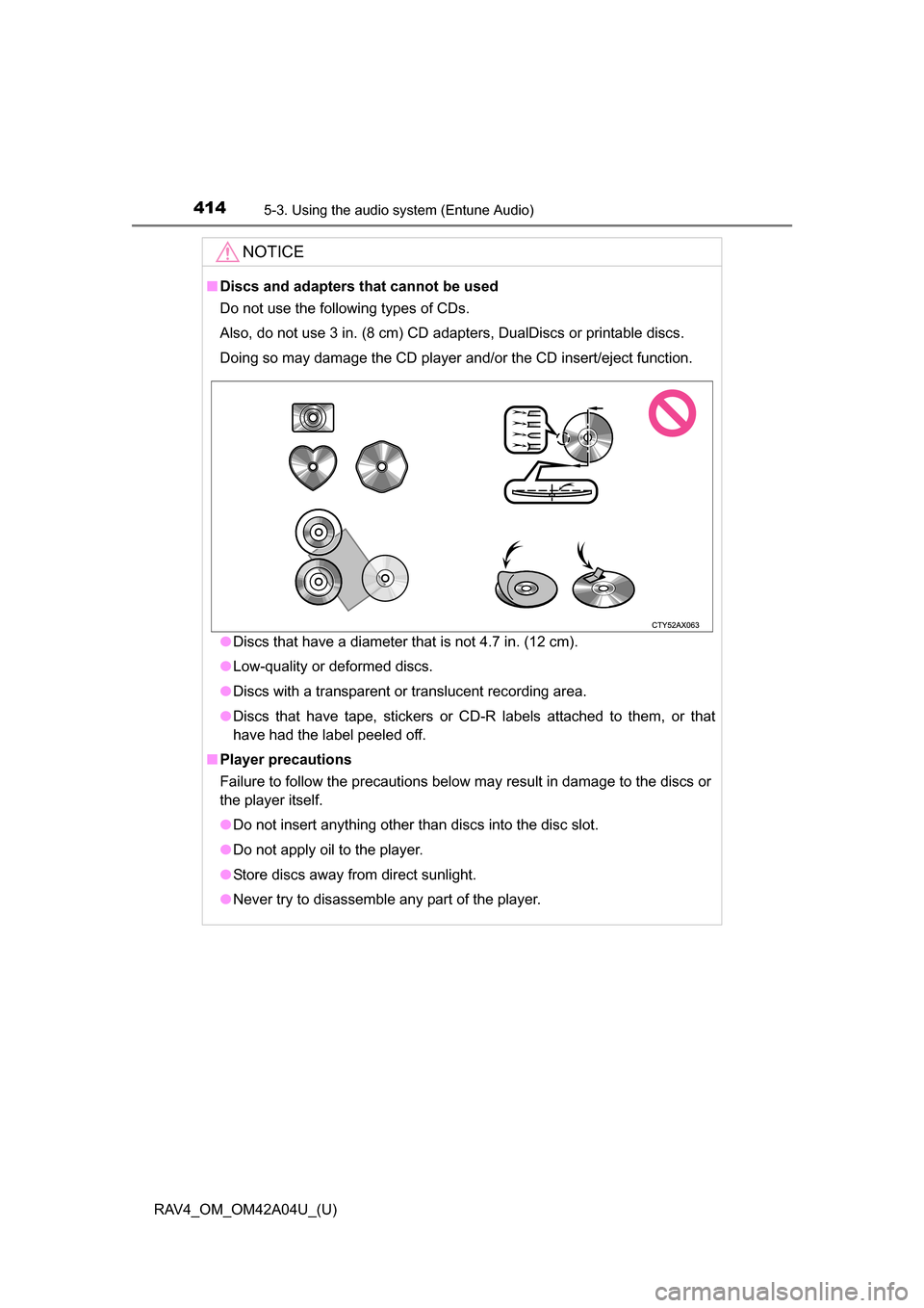 TOYOTA RAV4 2014 XA40 / 4.G Owners Manual 414
RAV4_OM_OM42A04U_(U)
5-3. Using the audio system (Entune Audio)
NOTICE
■Discs and adapters that cannot be used
Do not use the following types of CDs. 
Also, do not use 3 in. (8 cm) CD adapters, 