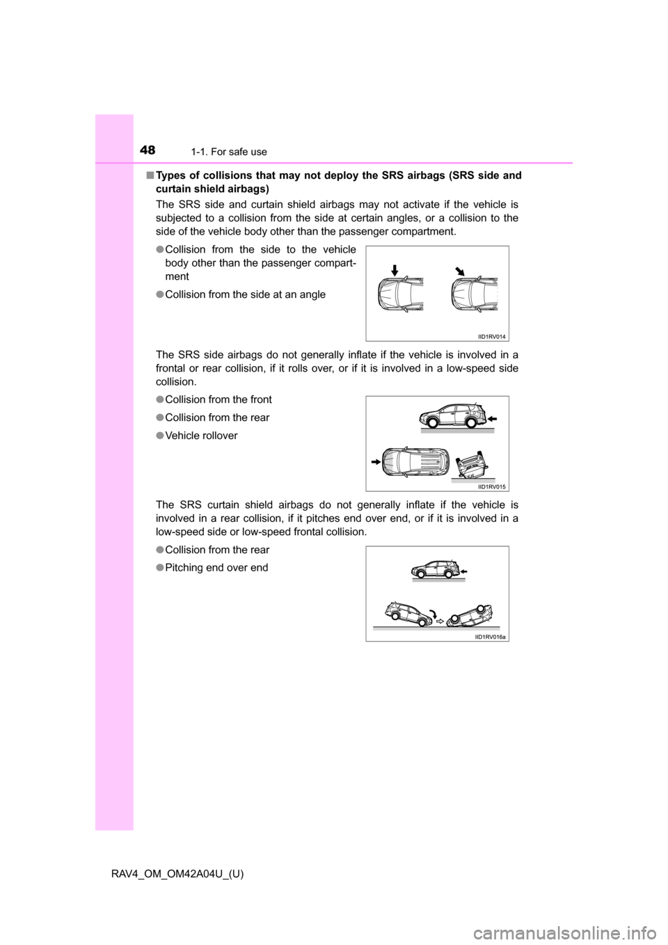 TOYOTA RAV4 2014 XA40 / 4.G Owners Manual 481-1. For safe use
RAV4_OM_OM42A04U_(U)■
Types of collisions that may not de ploy the SRS airbags (SRS side and
curtain shield airbags)
The SRS side and curtain shield airbags may not activate if t
