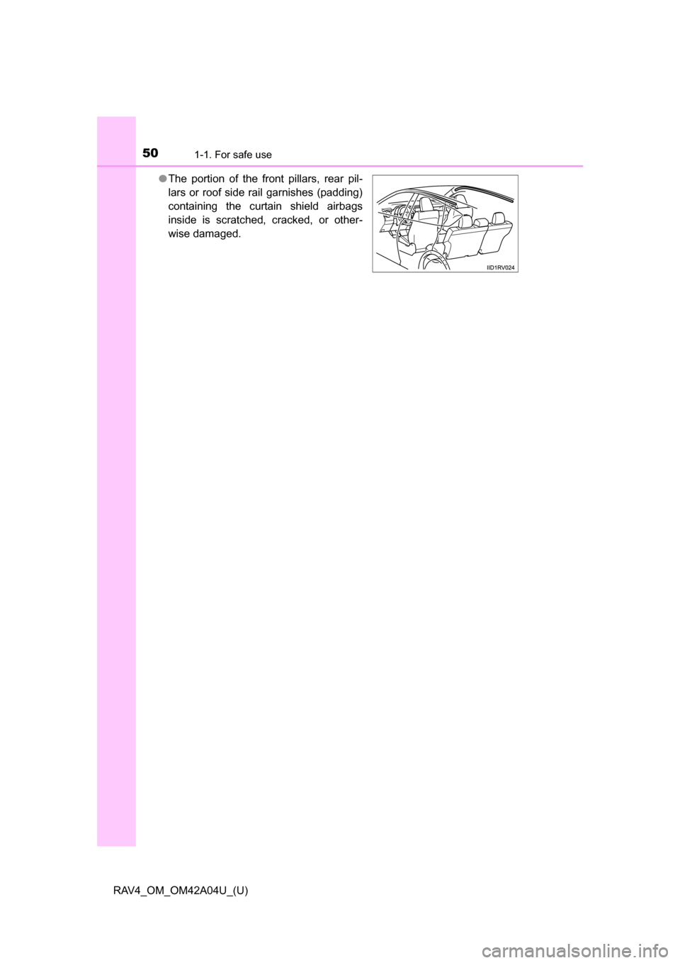 TOYOTA RAV4 2014 XA40 / 4.G Owners Manual 501-1. For safe use
RAV4_OM_OM42A04U_(U)●
The portion of the front pillars, rear pil-
lars or roof side rail garnishes (padding)
containing the curtain shield airbags
inside is scratched, cracked, o