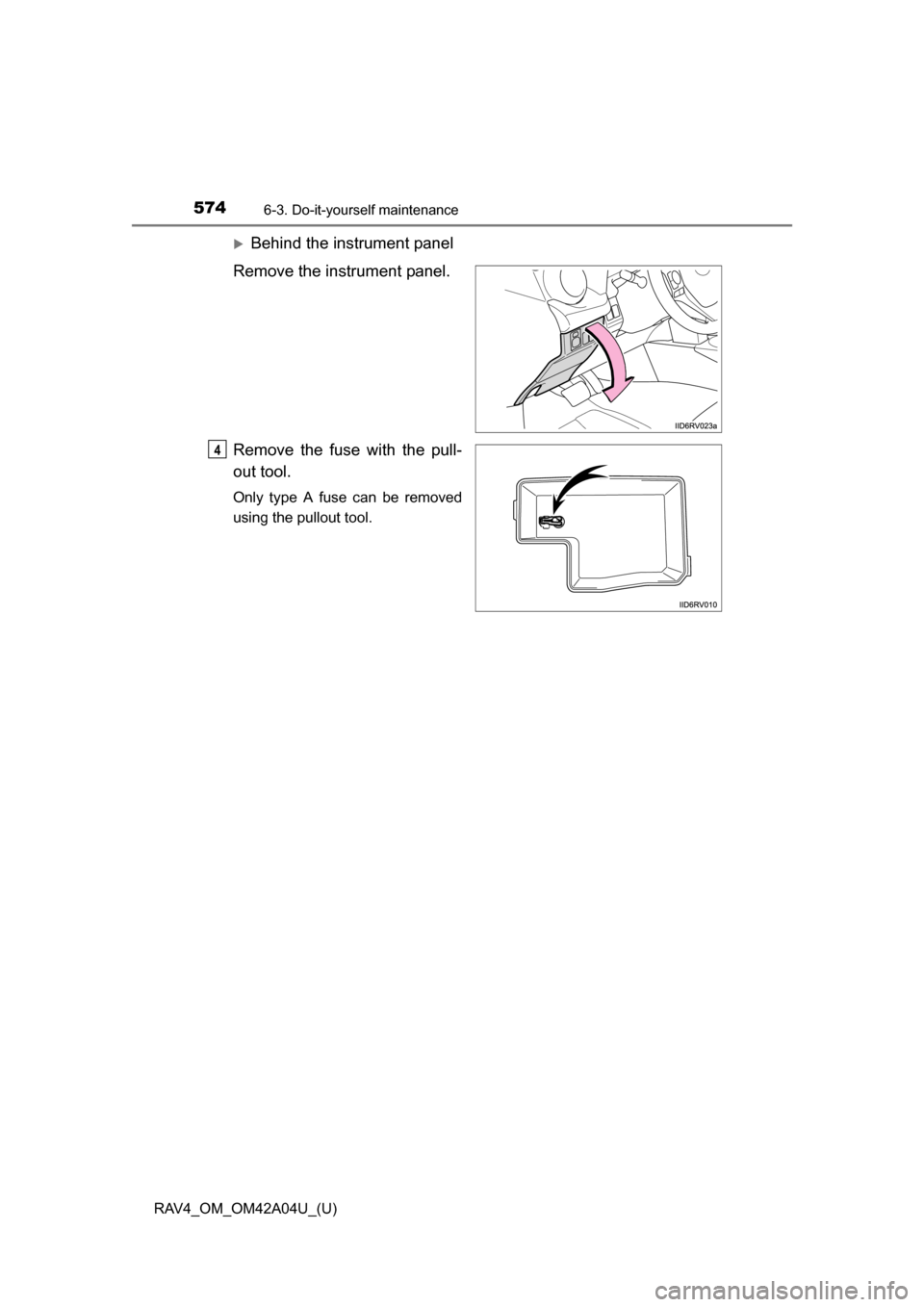 TOYOTA RAV4 2014 XA40 / 4.G Owners Manual 574
RAV4_OM_OM42A04U_(U)
6-3. Do-it-yourself maintenance
Behind the instrument panel
Remove the instrument panel.
Remove the fuse with the pull-
out tool.
Only type A fuse can be removed
using the 