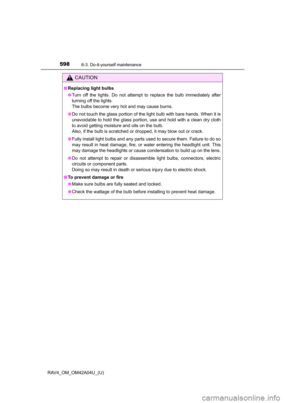 TOYOTA RAV4 2014 XA40 / 4.G Owners Manual 598
RAV4_OM_OM42A04U_(U)
6-3. Do-it-yourself maintenance
CAUTION
■Replacing light bulbs
●Turn off the lights. Do not attempt to replace the bulb immediately after
turning off the lights. 
The bulb